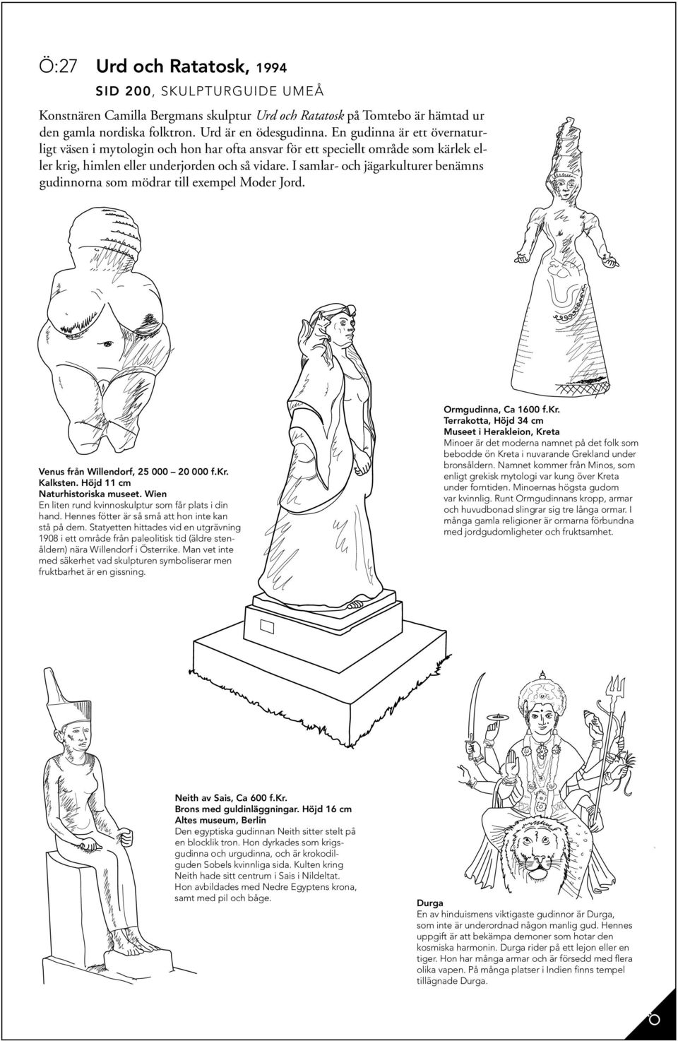 I samlar- och jägarkulturer benämns gudinnorna som mödrar till exempel Moder Jord. Venus från Willendorf, 25 000 20 000 f.kr. Kalksten. Höjd 11 cm Naturhistoriska museet.