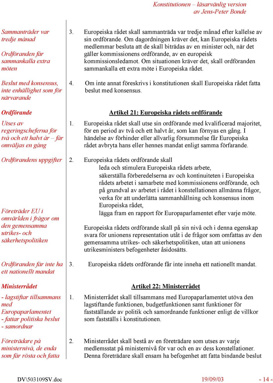 tillsammans med Europaparlamentet - fattar politiska beslut - samordnar Företrädare på ministernivå, de enda som får rösta och fatta 3.