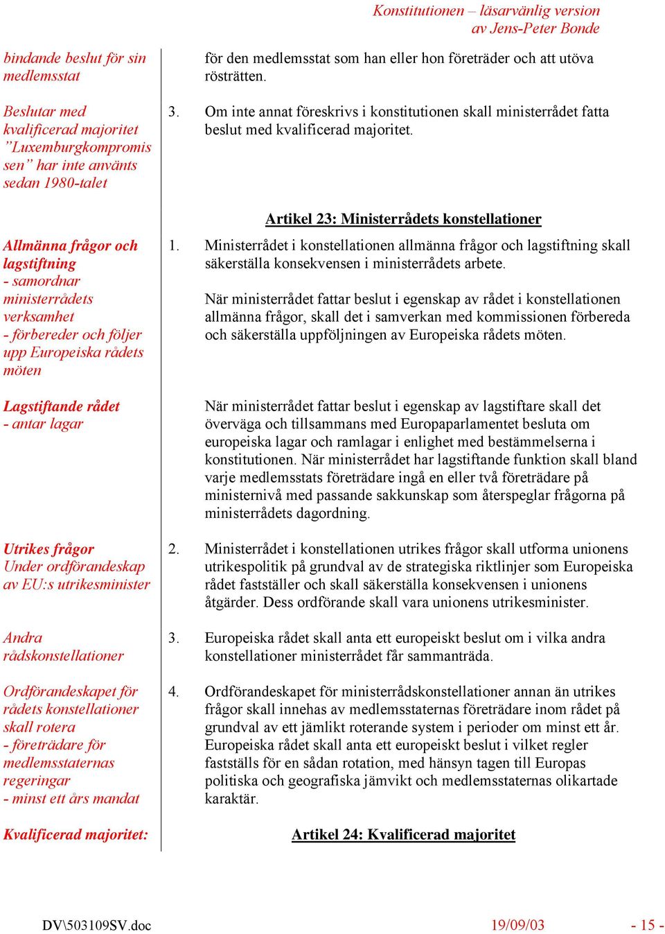 konstellationer skall rotera - företrädare för medlemsstaternas regeringar - minst ett års mandat Kvalificerad majoritet: för den medlemsstat som han eller hon företräder och att utöva rösträtten. 3.