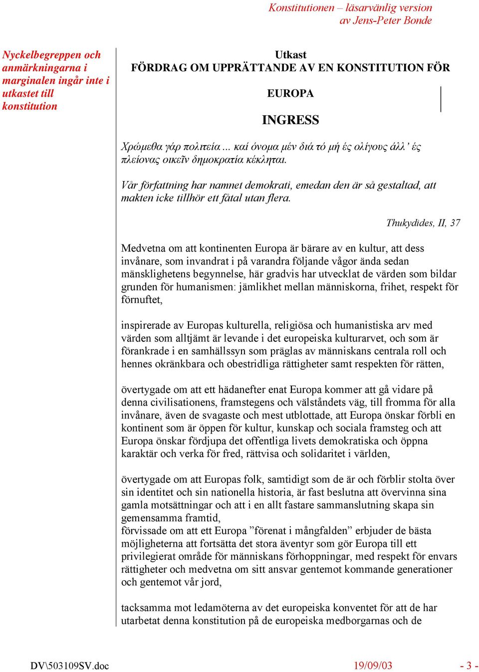 Thukydides, II, 37 Medvetna om att kontinenten Europa är bärare av en kultur, att dess invånare, som invandrat i på varandra följande vågor ända sedan mänsklighetens begynnelse, här gradvis har