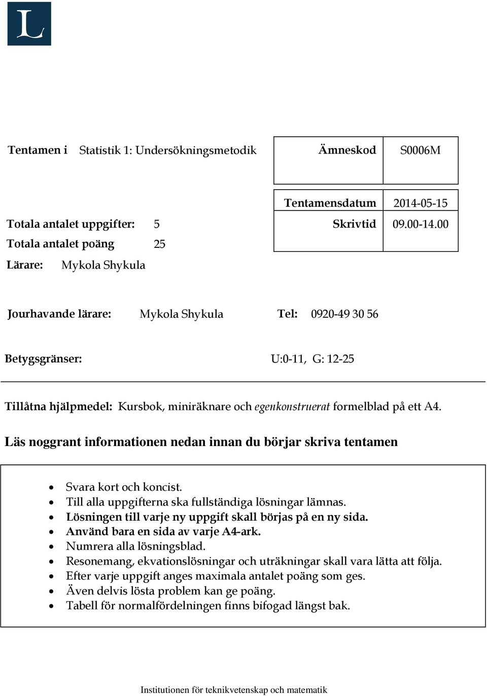 Läs noggrant informationen nedan innan du börjar skriva tentamen Svara kort och koncist. Till alla uppgifterna ska fullständiga lösningar lämnas.