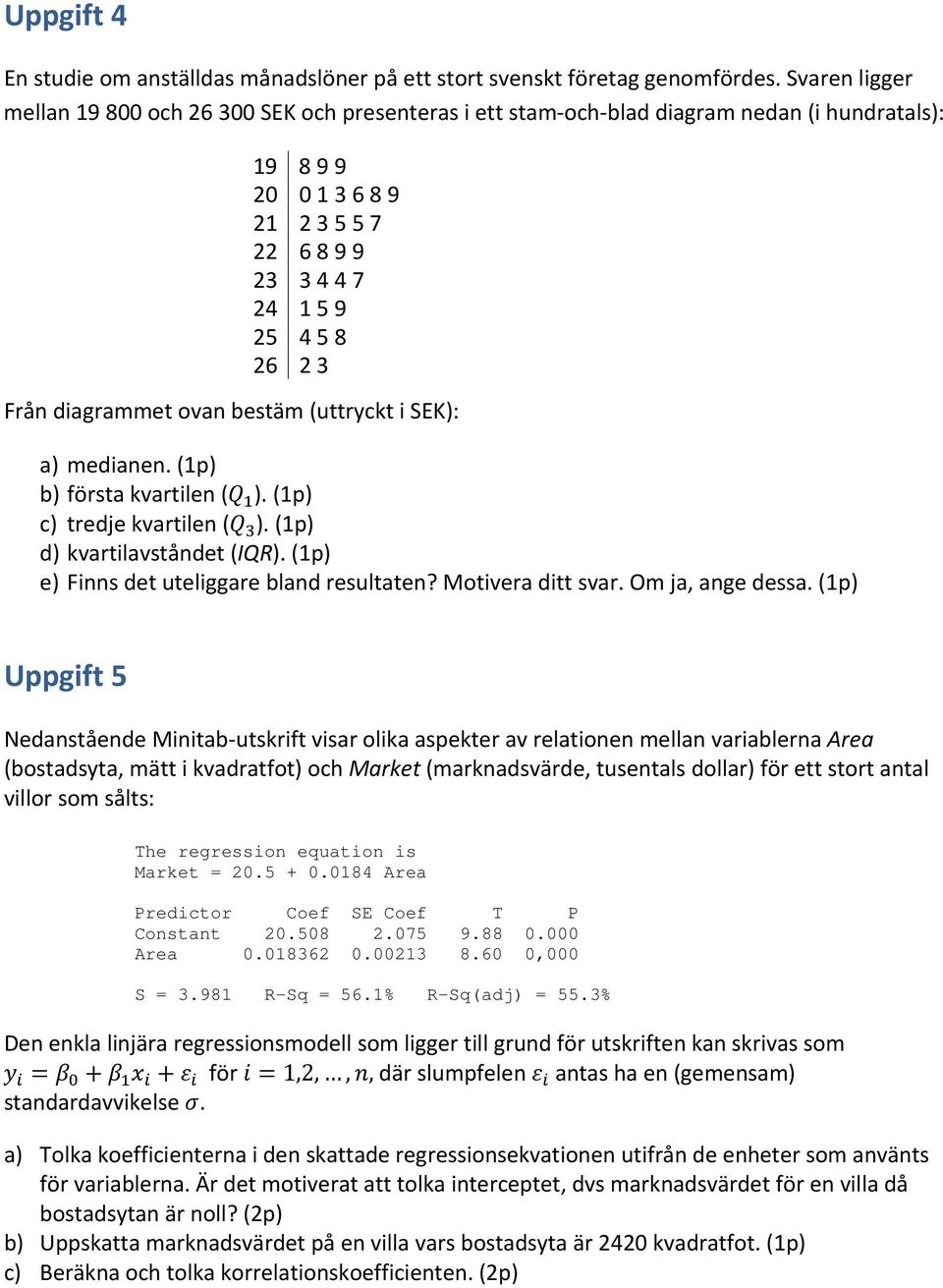 diagrammet ovan bestäm (uttryckt i SEK): a) medianen. (1p) b) första kvartilen ( ). (1p) c) tredje kvartilen ( ). (1p) d) kvartilavståndet (IQR). (1p) e) Finns det uteliggare bland resultaten?