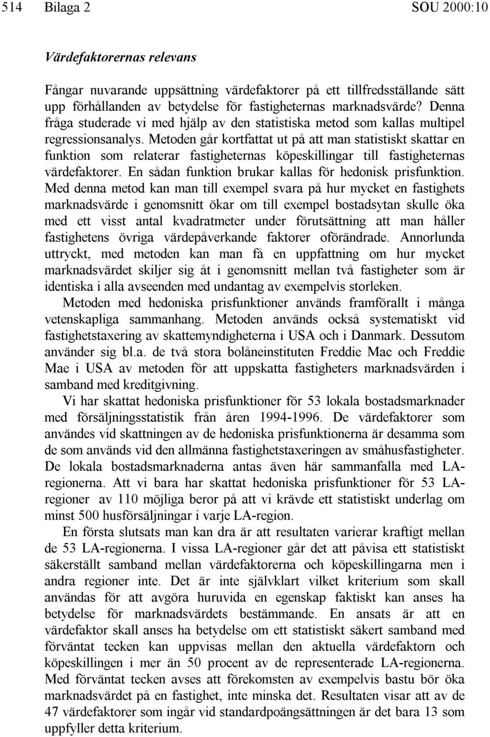 Metoden går kortfattat ut på att man statistiskt skattar en funktion som relaterar fastigheternas köpeskillingar till fastigheternas värdefaktorer.