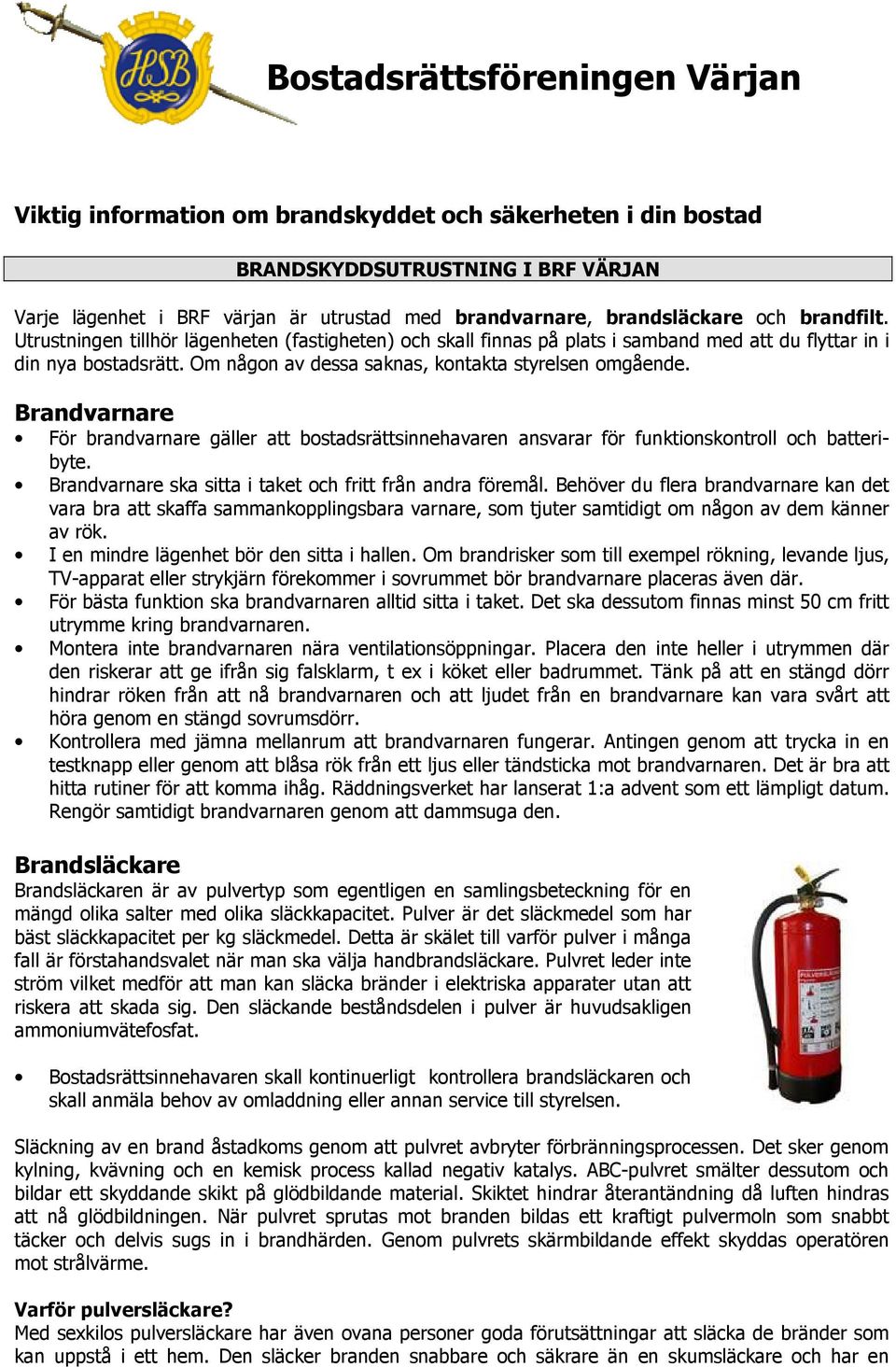 Brandvarnare För brandvarnare gäller att bstadsrättsinnehavaren ansvarar för funktinskntrll ch batteribyte. Brandvarnare ska sitta i taket ch fritt från andra föremål.