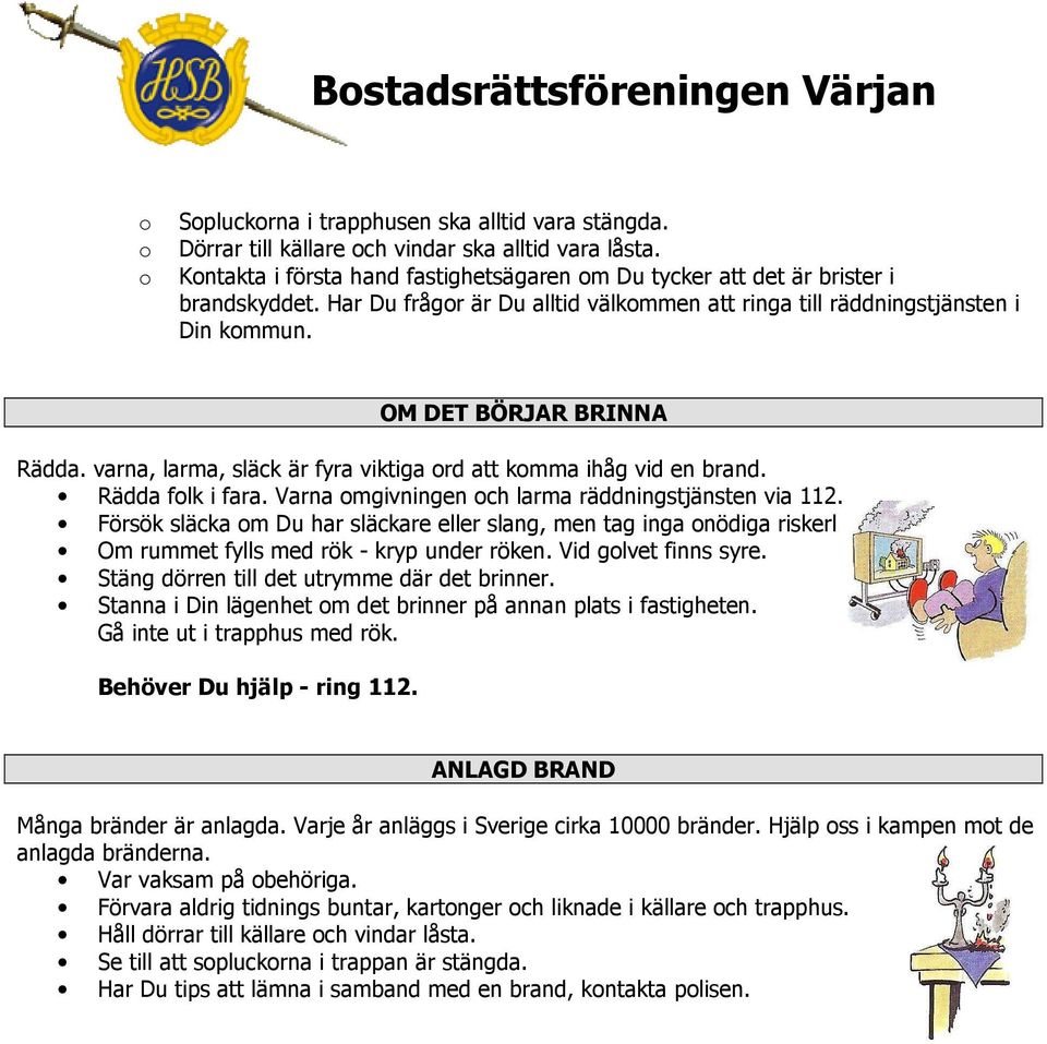 Varna mgivningen ch larma räddningstjänsten via 112. Försök släcka m Du har släckare eller slang, men tag inga nödiga riskerl Om rummet fylls med rök - kryp under röken. Vid glvet finns syre.