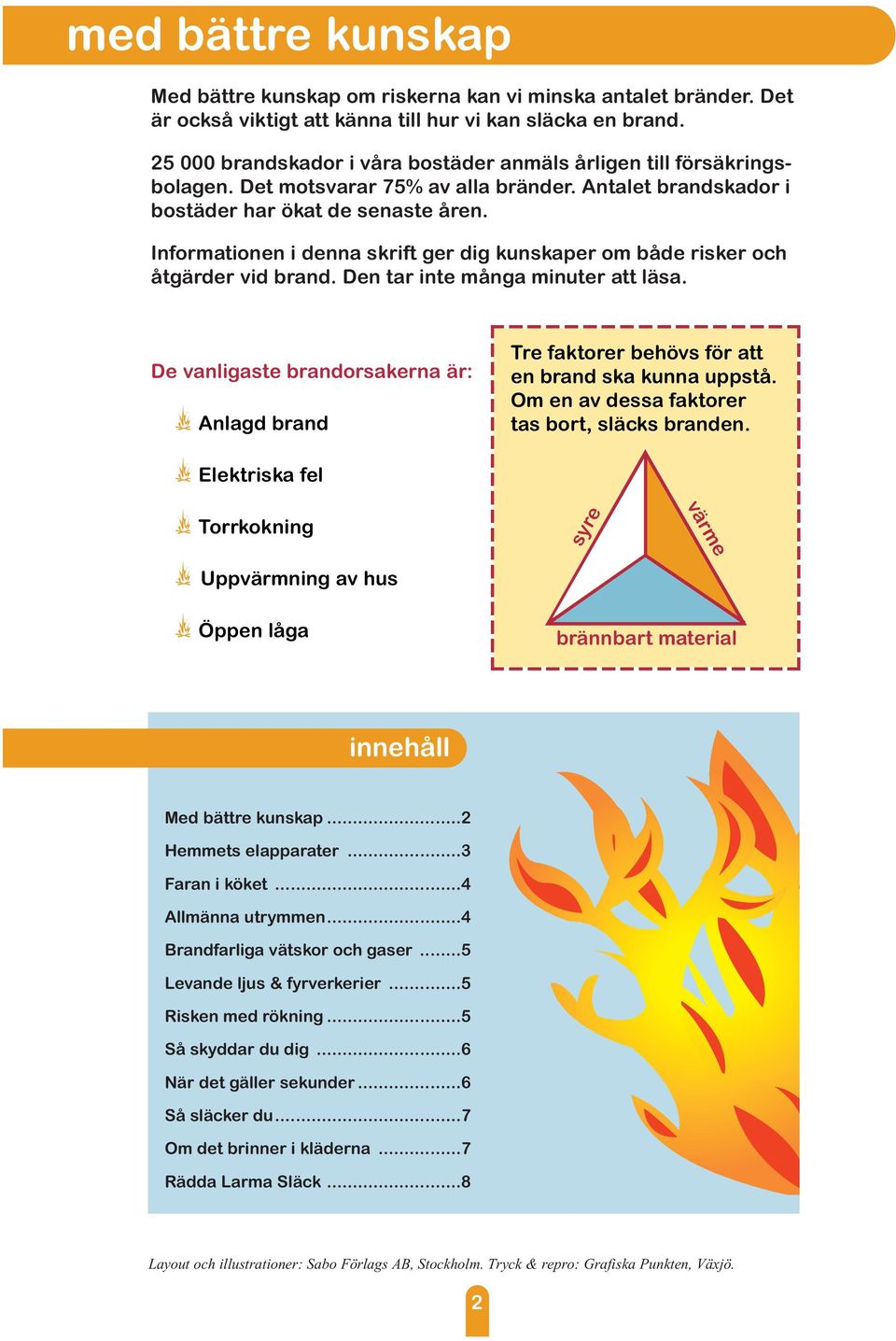 Informationen i denna skrift ger dig kunskaper om både risker och åtgärder vid brand. Den tar inte många minuter att läsa.