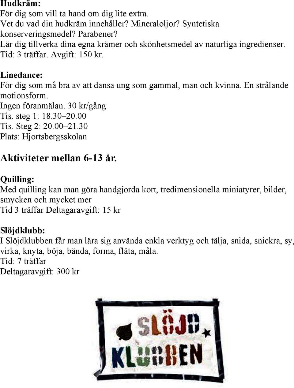 En strålande motionsform. Ingen föranmälan. 30 kr/gång Tis. steg 1: 18.30 20.00 Tis. Steg 2: 20.00 21.30 Plats: Hjortsbergsskolan Aktiviteter mellan 6-13 år.