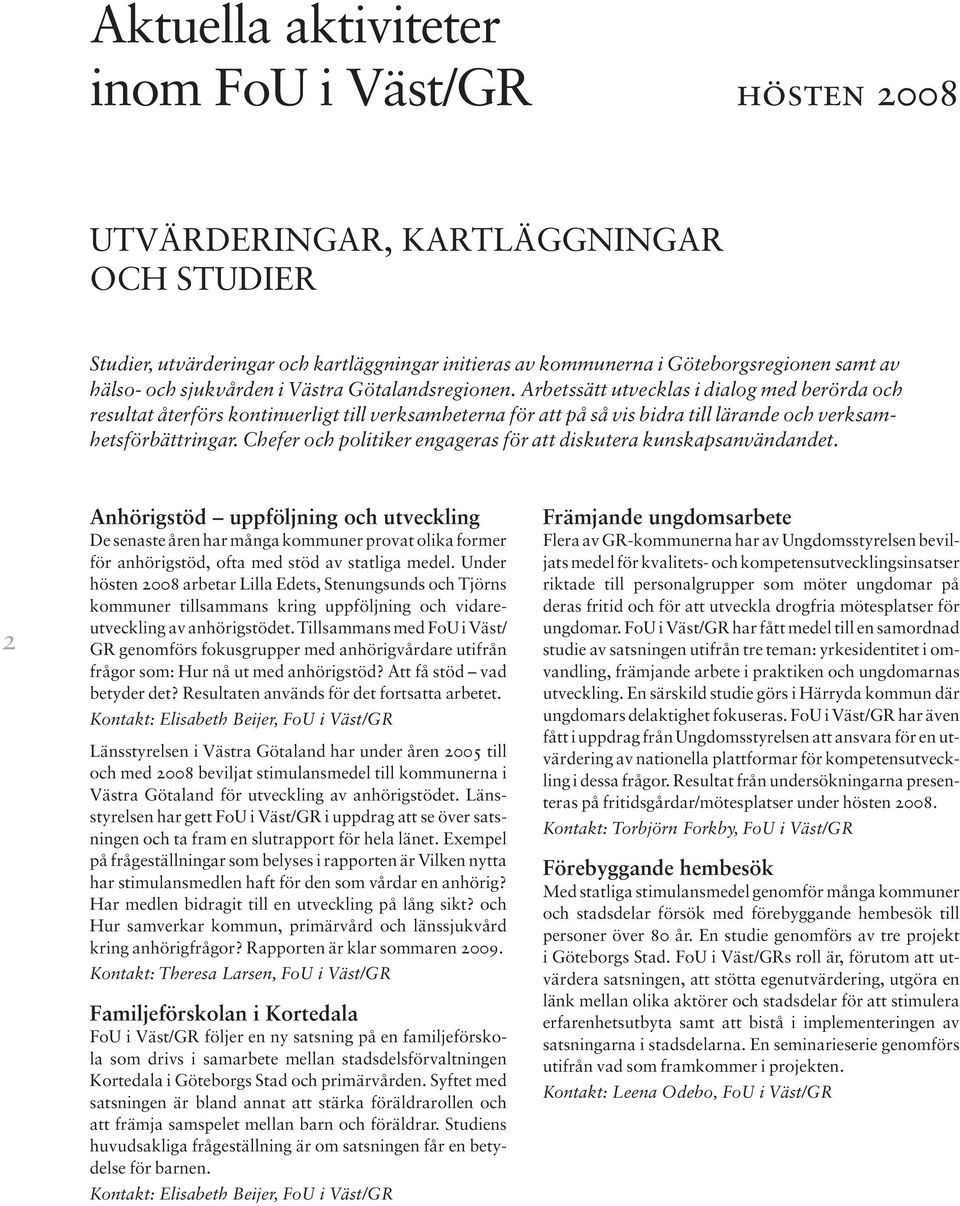 Arbetssätt utvecklas i dialog med berörda och resultat återförs konti nuerligt till verksamheterna för att på så vis bidra till lärande och verksamhetsförbättringar.