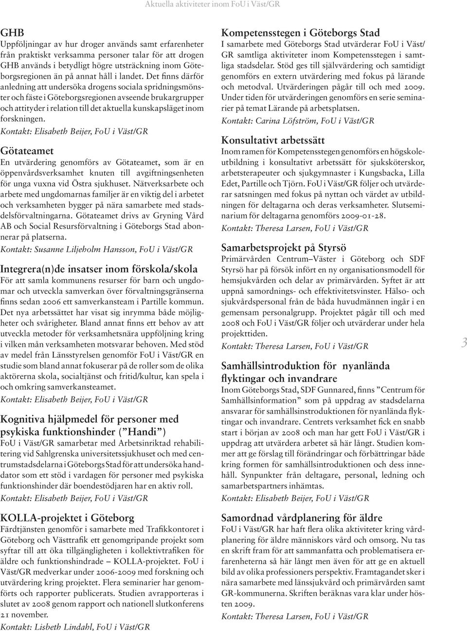 Det finns därför anledning att undersöka drogens sociala spridningsmönster och fäste i Göteborgsregionen avseende brukargrupper och attityder i relation till det aktuella kunskapsläget inom