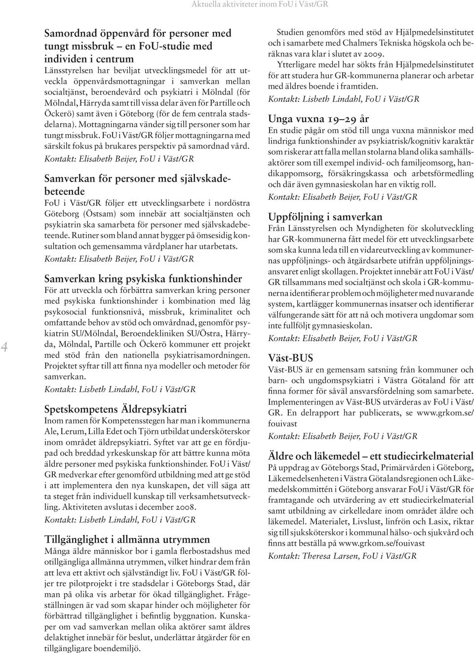Mottagningarna vänder sig till personer som har tungt missbruk. FoU i Väst/GR följer mottagningarna med särskilt fokus på brukares perspektiv på samordnad vård.
