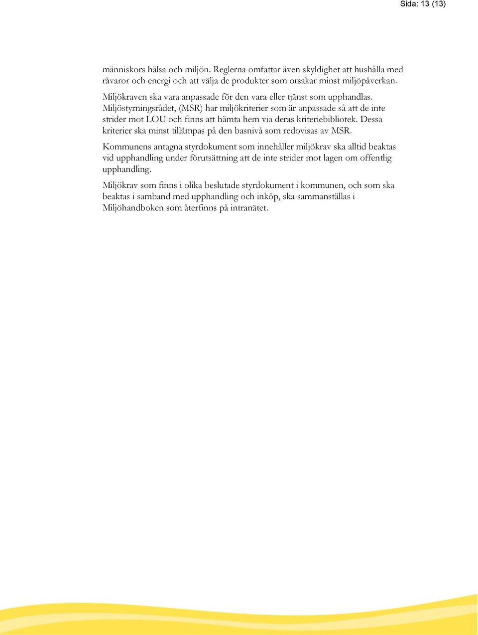 Miljöstyrningsrådet, (MSR) har miljökriterier som är anpassade så att de inte strider mot LOU och finns att hämta hem via deras kriteriebibliotek.