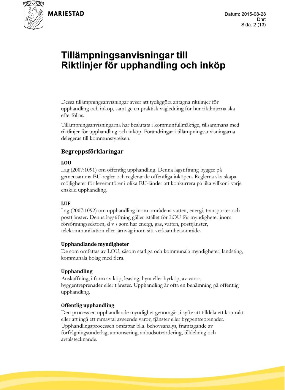 Förändringar i tillämpningsanvisningarna delegeras till kommunstyrelsen. Begreppsförklaringar LOU Lag (2007:1091) om offentlig upphandling.