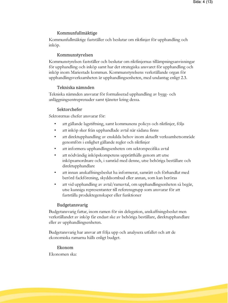 kommun. Kommunstyrelsens verkställande organ för upphandlingsverksamheten är upphandlingsenheten, med undantag enligt 2.3.