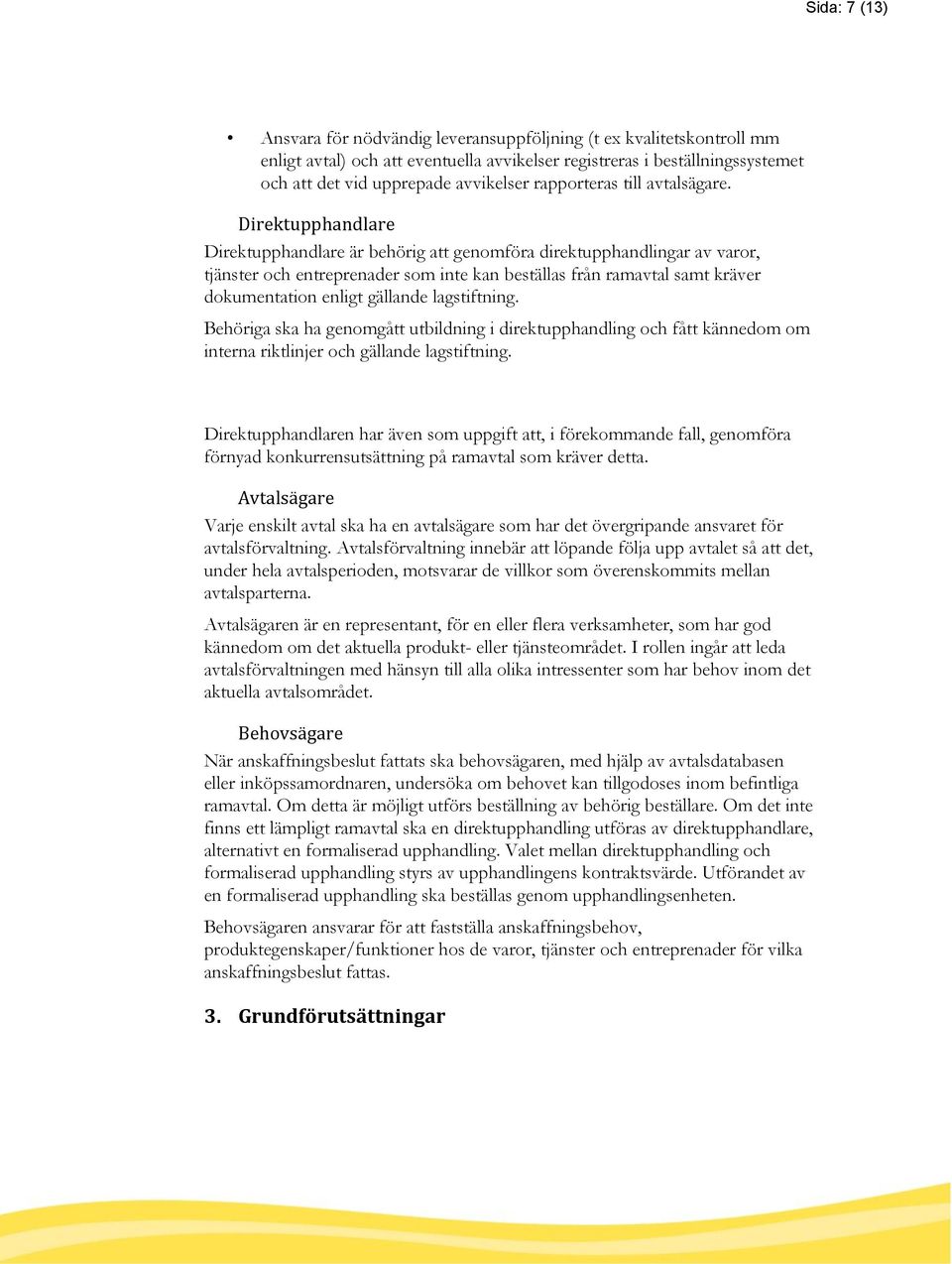 Direktupphandlare Direktupphandlare är behörig att genomföra direktupphandlingar av varor, tjänster och entreprenader som inte kan beställas från ramavtal samt kräver dokumentation enligt gällande