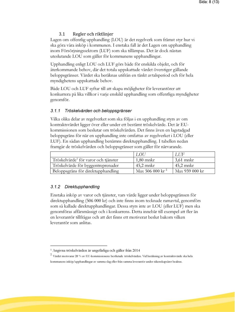 Upphandling enligt LOU och LUF görs både för enskilda objekt, och för återkommande behov, där det totala uppskattade värdet överstiger gällande beloppsgränser.