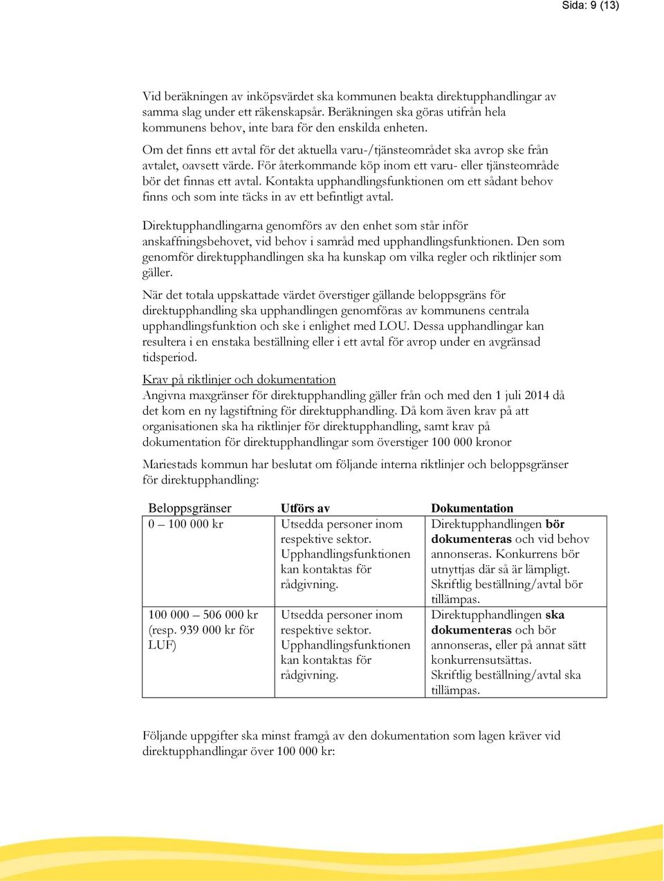 För återkommande köp inom ett varu- eller tjänsteområde bör det finnas ett avtal. Kontakta upphandlingsfunktionen om ett sådant behov finns och som inte täcks in av ett befintligt avtal.