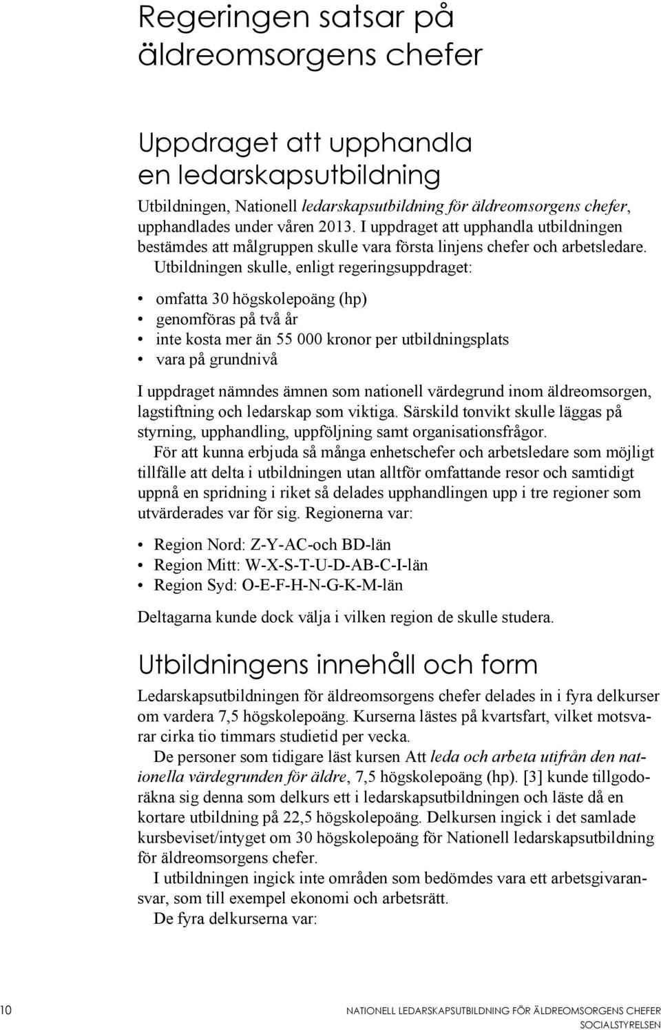 Utbildningen skulle, enligt regeringsuppdraget: omfatta 30 högskolepoäng (hp) genomföras på två år inte kosta mer än 55 000 kronor per utbildningsplats vara på grundnivå I uppdraget nämndes ämnen som