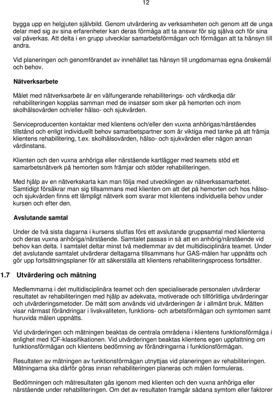 Att delta i en grupp utvecklar samarbetsförmågan och förmågan att ta hänsyn till andra. Vid planeringen och genomförandet av innehållet tas hänsyn till ungdomarnas egna önskemål och behov.