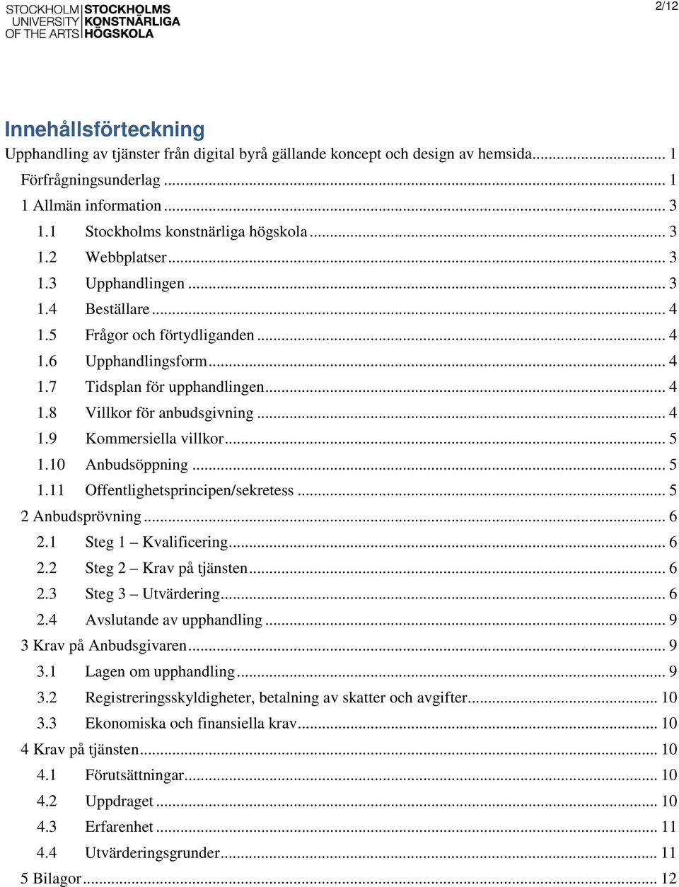 .. 4 1.8 Villkor för anbudsgivning... 4 1.9 Kommersiella villkor... 5 1.10 Anbudsöppning... 5 1.11 Offentlighetsprincipen/sekretess... 5 2 Anbudsprövning... 6 2.1 Steg 1 Kvalificering... 6 2.2 Steg 2 Krav på tjänsten.