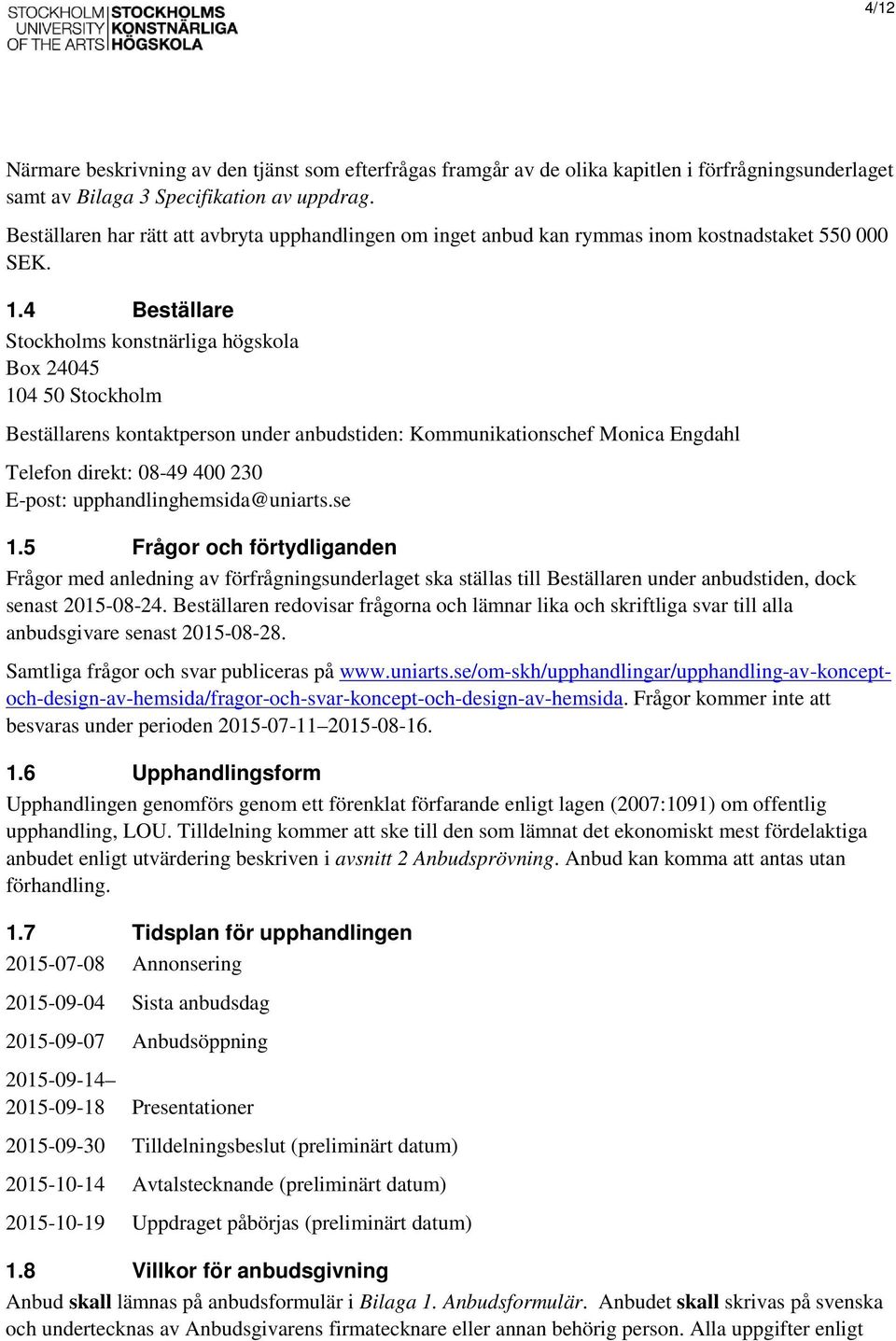 4 Beställare Stockholms konstnärliga högskola Box 24045 104 50 Stockholm Beställarens kontaktperson under anbudstiden: Kommunikationschef Monica Engdahl Telefon direkt: 08-49 400 230 E-post: