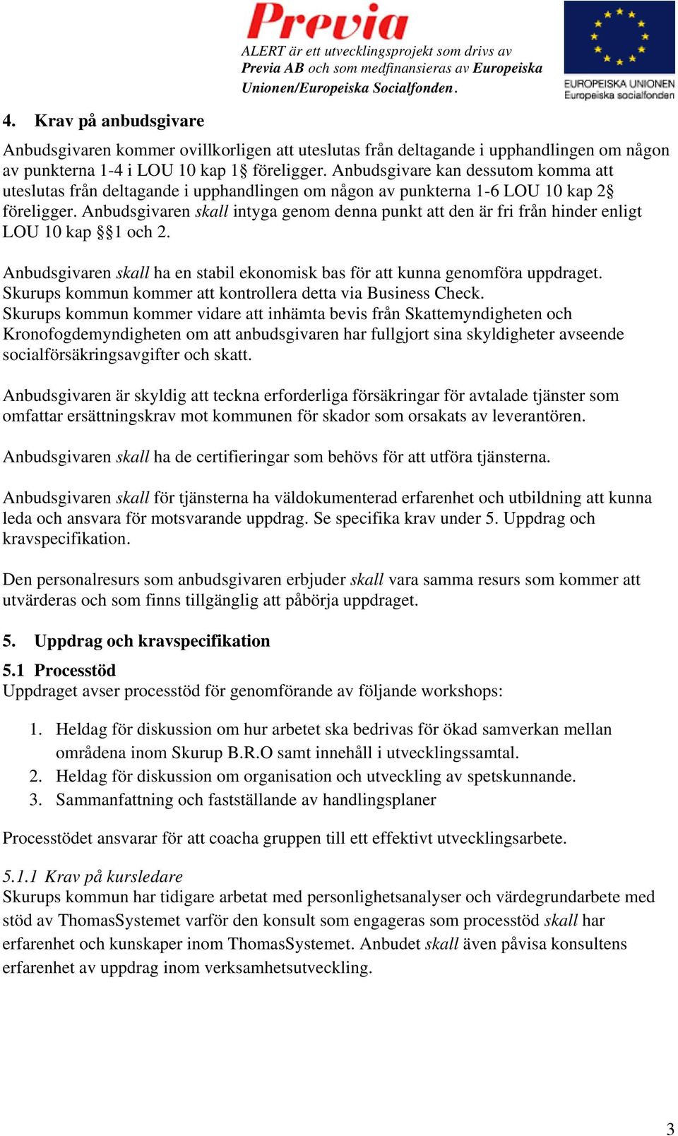 Anbudsgivaren skall intyga genom denna punkt att den är fri från hinder enligt LOU 10 kap 1 och 2. Anbudsgivaren skall ha en stabil ekonomisk bas för att kunna genomföra uppdraget.