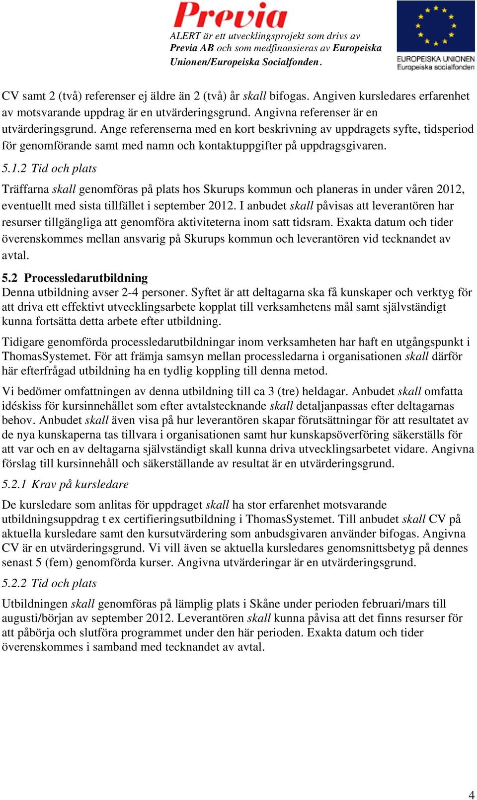 2 Tid och plats Träffarna skall genomföras på plats hos Skurups kommun och planeras in under våren 2012, eventuellt med sista tillfället i september 2012.