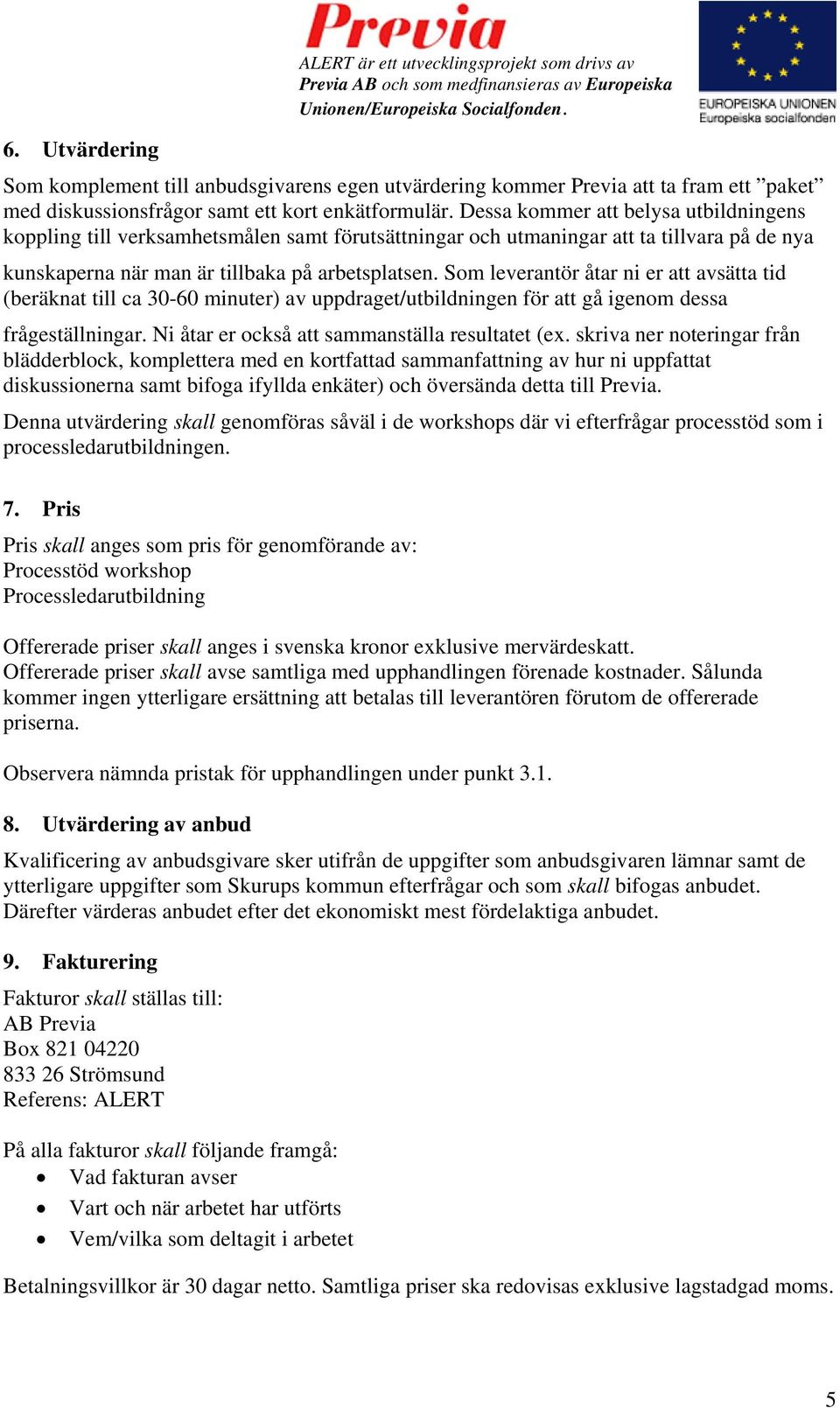 Som leverantör åtar ni er att avsätta tid (beräknat till ca 30-60 minuter) av uppdraget/utbildningen för att gå igenom dessa frågeställningar. Ni åtar er också att sammanställa resultatet (ex.