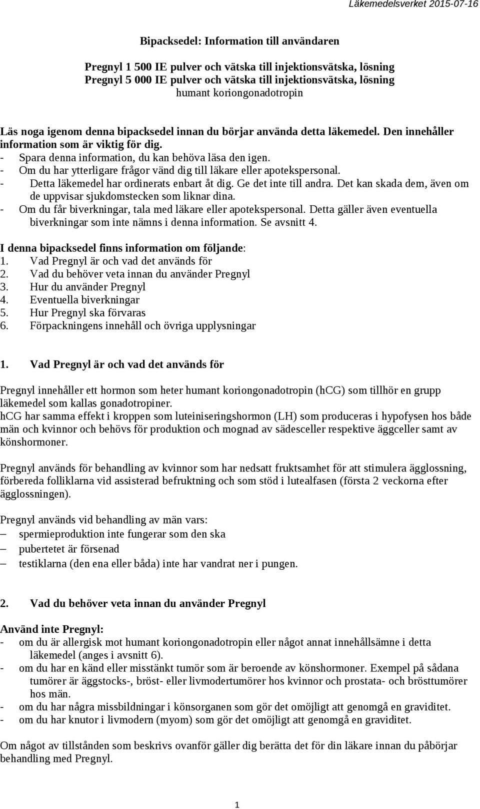 - Om du har ytterligare frågor vänd dig till läkare eller apotekspersonal. - Detta läkemedel har ordinerats enbart åt dig. Ge det inte till andra.