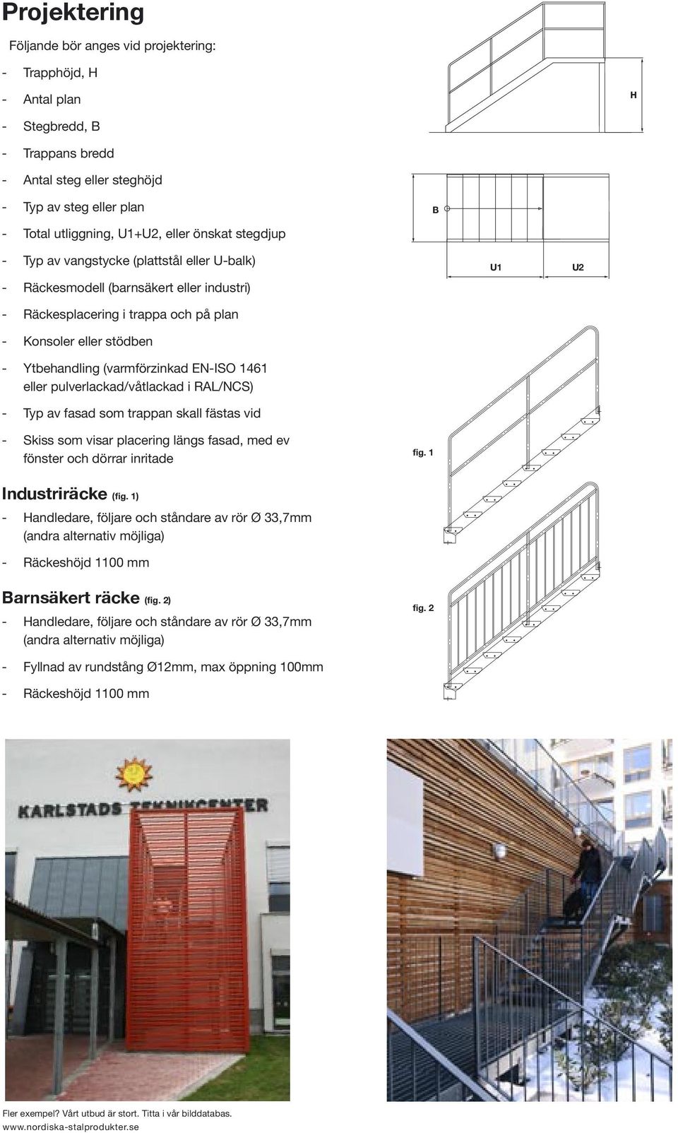 EN-ISO 1461 eller pulverlackad/våtlackad i RAL/NCS) - Typ av fasad som trappan skall fästas vid U1 U2 - Skiss som visar placering längs fasad, med ev fönster och dörrar inritade fig.