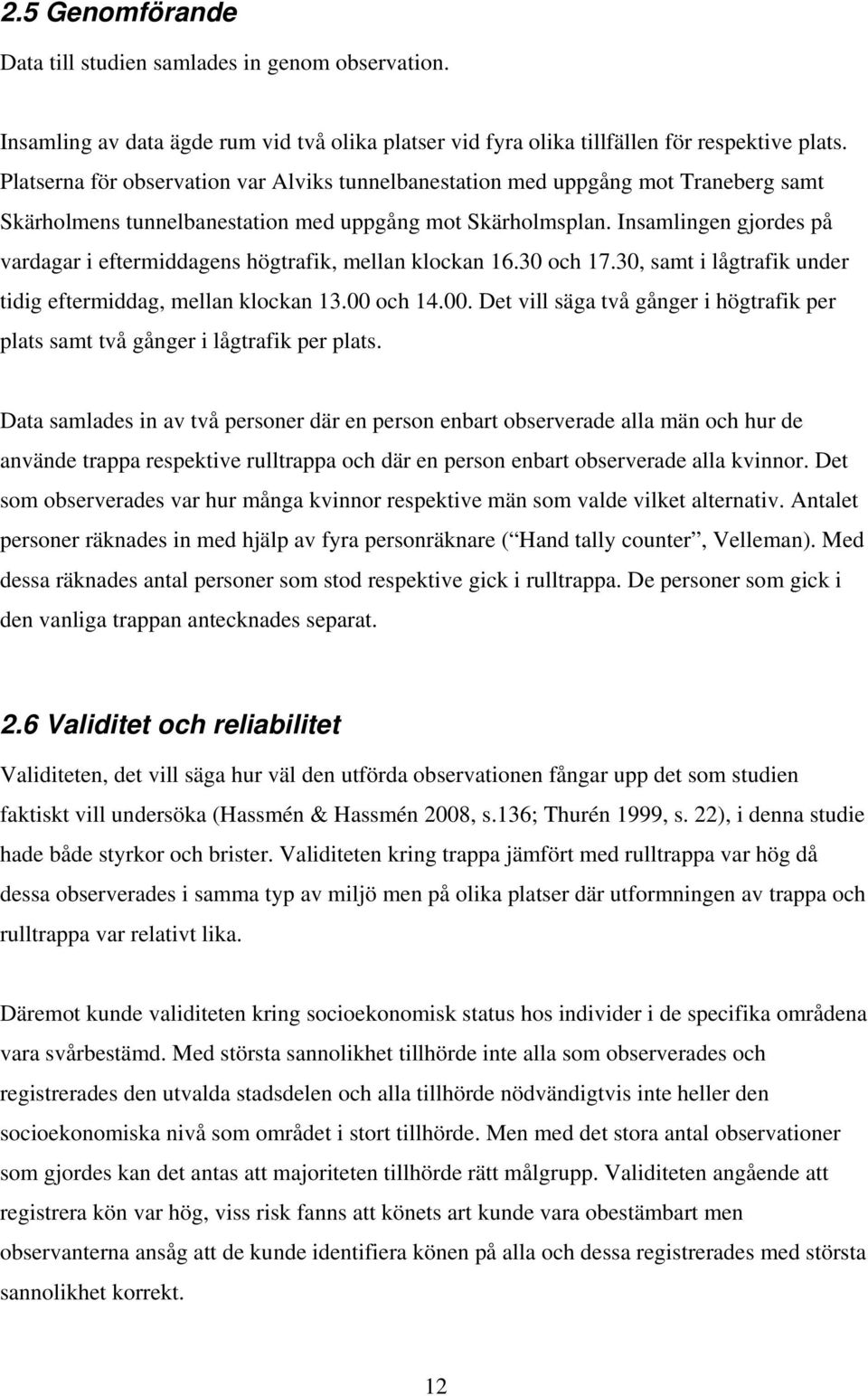 Insamlingen gjordes på vardagar i eftermiddagens högtrafik, mellan klockan 16.30 och 17.30, samt i lågtrafik under tidig eftermiddag, mellan klockan 13.00 
