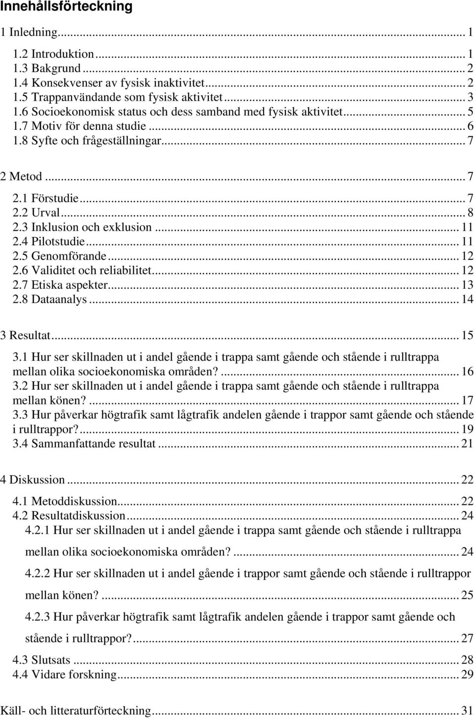 3 Inklusion och exklusion... 11 2.4 Pilotstudie... 11 2.5 Genomförande... 12 2.6 Validitet och reliabilitet... 12 2.7 Etiska aspekter... 13 2.8 Dataanalys... 14 3 Resultat... 15 3.