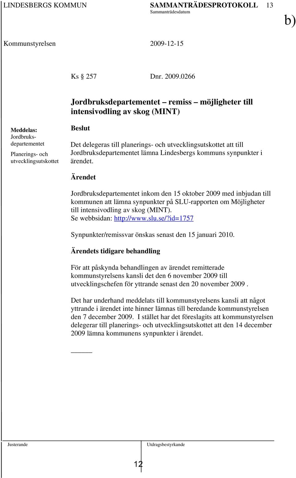 0266 Jordbruksdepartementet remiss möjligheter till intensivodling av skog (MINT) Meddelas: Jordbruksdepartementet Planerings- och utvecklingsutskottet Beslut Det delegeras till planerings- och