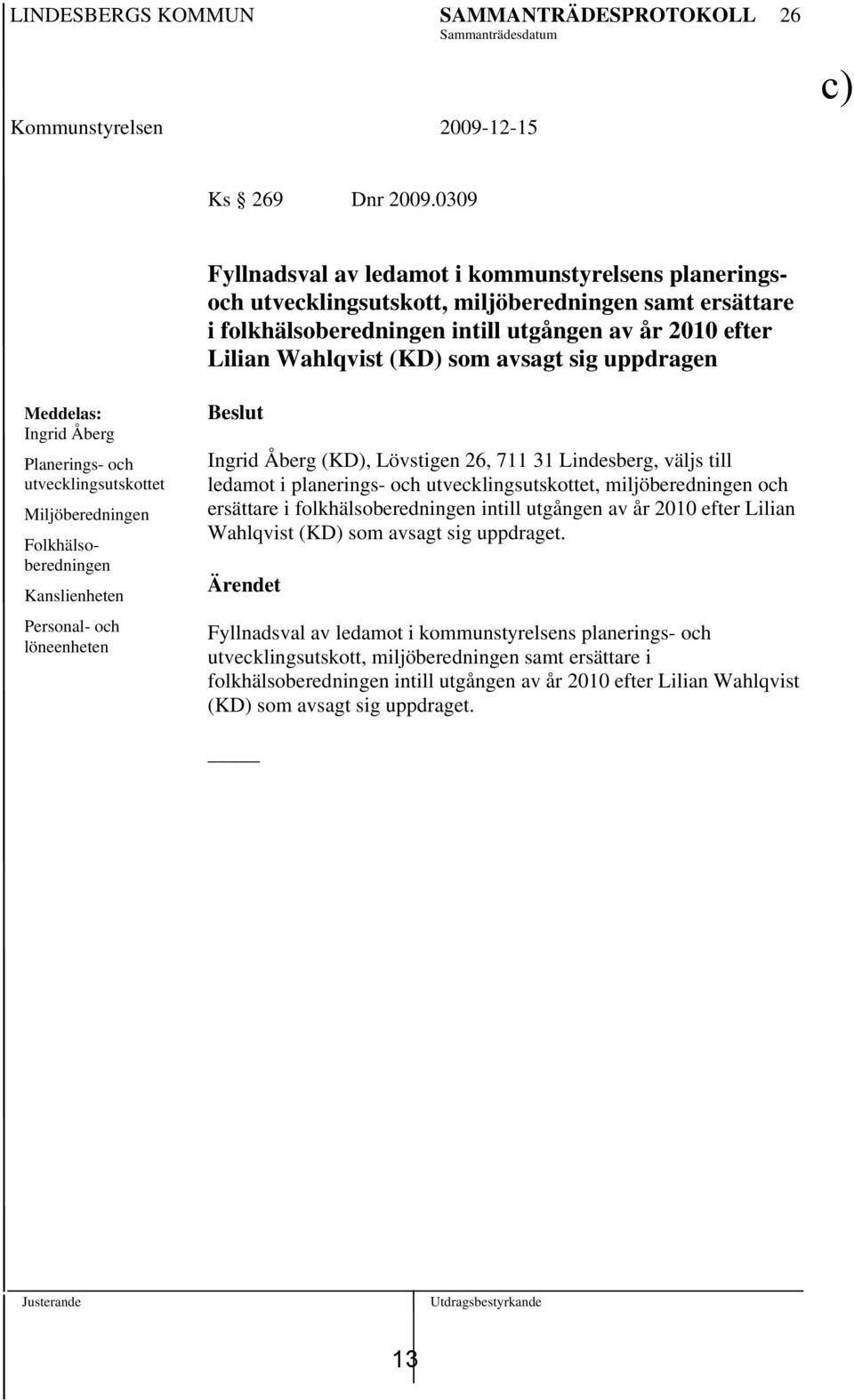 avsagt sig uppdragen Meddelas: Ingrid Åberg Planerings- och utvecklingsutskottet Miljöberedningen Folkhälsoberedningen Kanslienheten Personal- och löneenheten Beslut Ingrid Åberg (KD), Lövstigen 26,