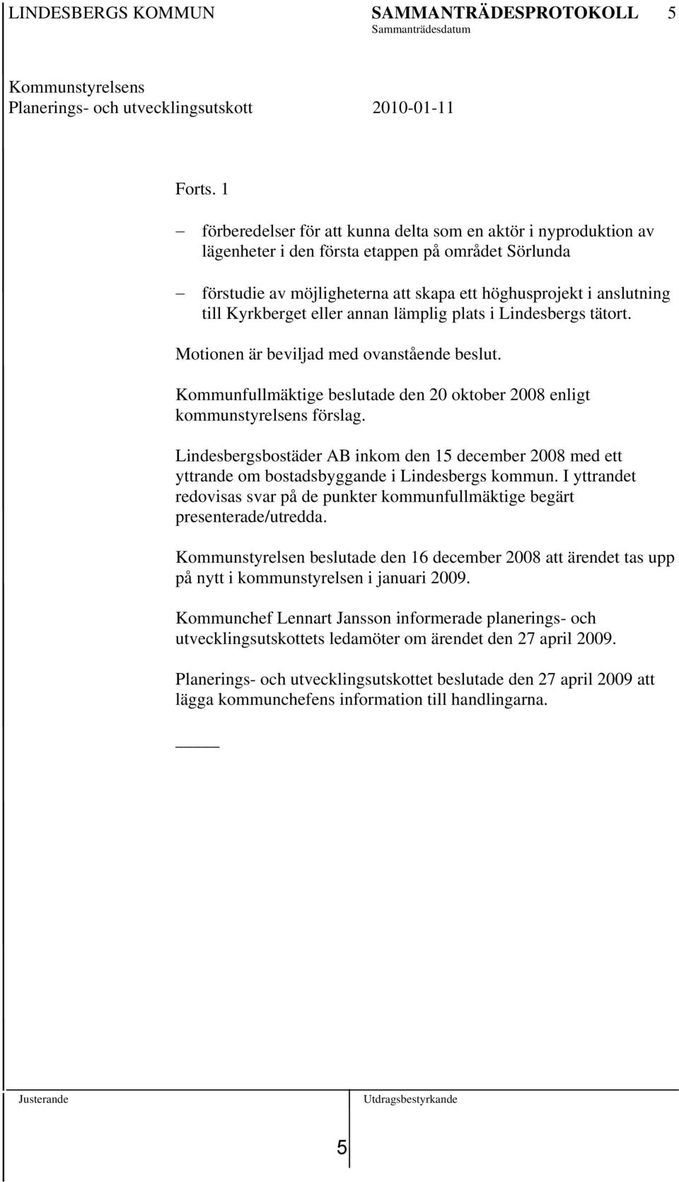 Kyrkberget eller annan lämplig plats i Lindesbergs tätort. Motionen är beviljad med ovanstående beslut. Kommunfullmäktige beslutade den 20 oktober 2008 enligt kommunstyrelsens förslag.