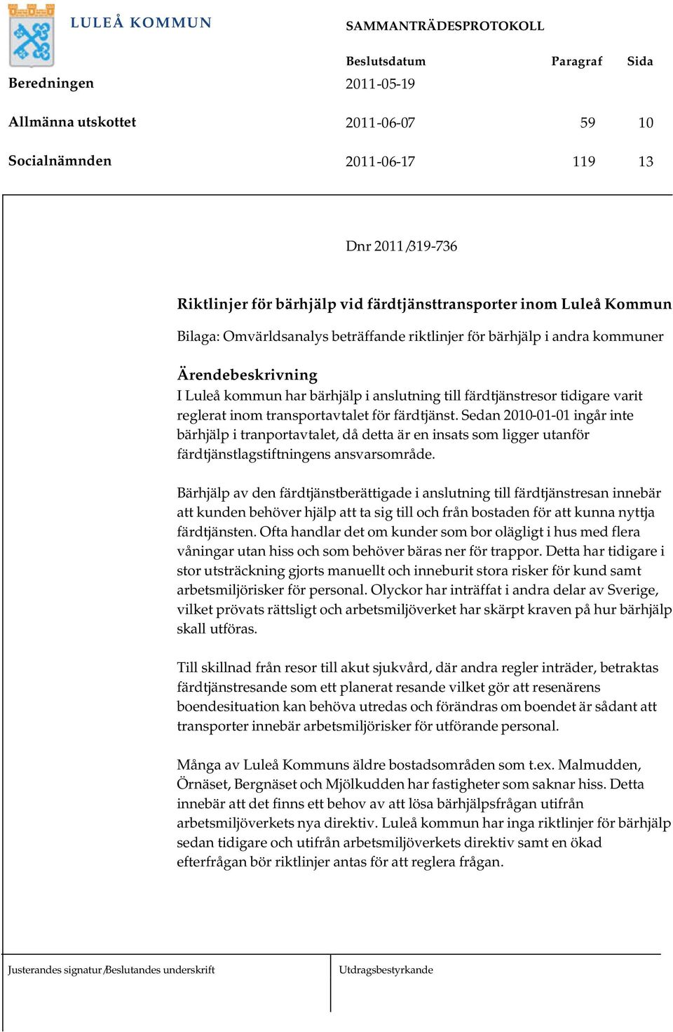 Sedan 2010-01-01 ingår inte bärhjälp i tranportavtalet, då detta är en insats som ligger utanför färdtjänstlagstiftningens ansvarsområde.