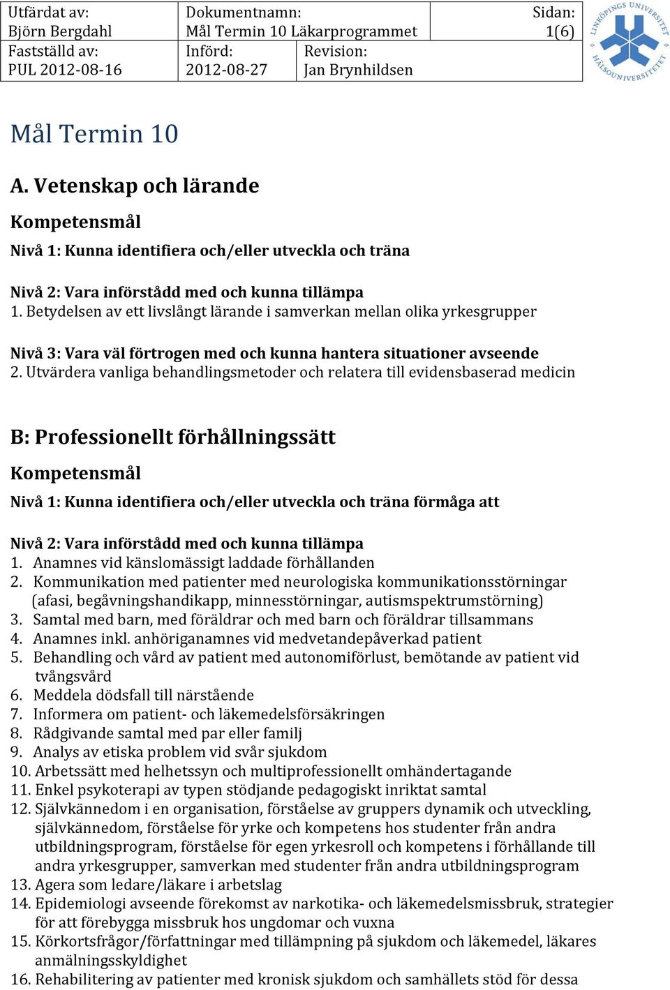 Utvärdera vanliga behandlingsmetoder och relatera till evidensbaserad medicin B: Professionellt förhållningssätt Nivå 1: Kunna identifiera och/eller utveckla och träna förmåga att Nivå 2: Vara