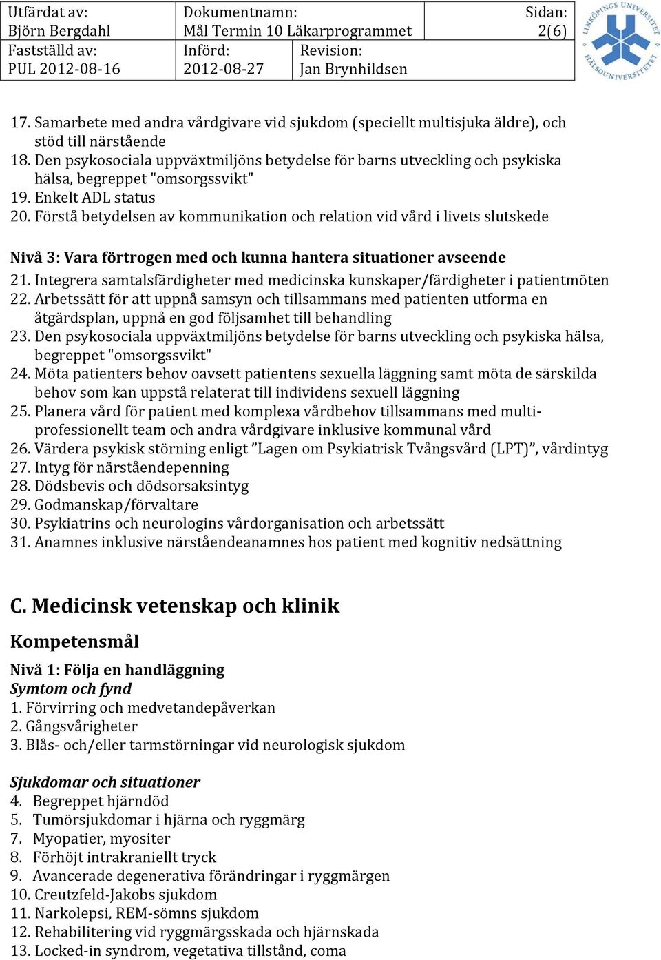 Förstå betydelsen av kommunikation och relation vid vård i livets slutskede Nivå 3: Vara förtrogen med och kunna hantera situationer avseende 21.