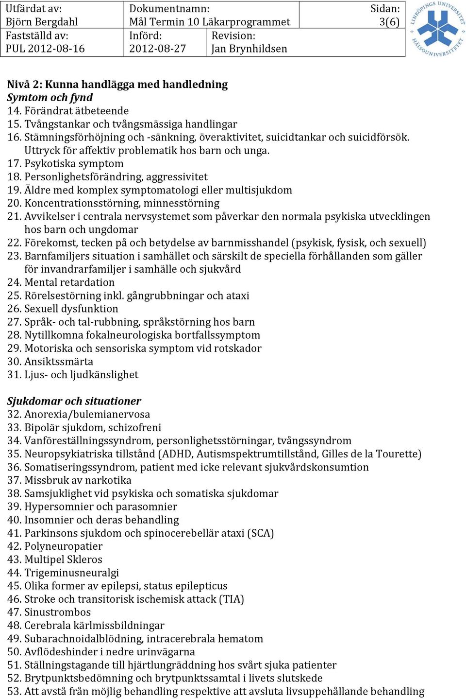 Personlighetsförändring, aggressivitet 19. Äldre med komplex symptomatologi eller multisjukdom 20. Koncentrationsstörning, minnesstörning 21.