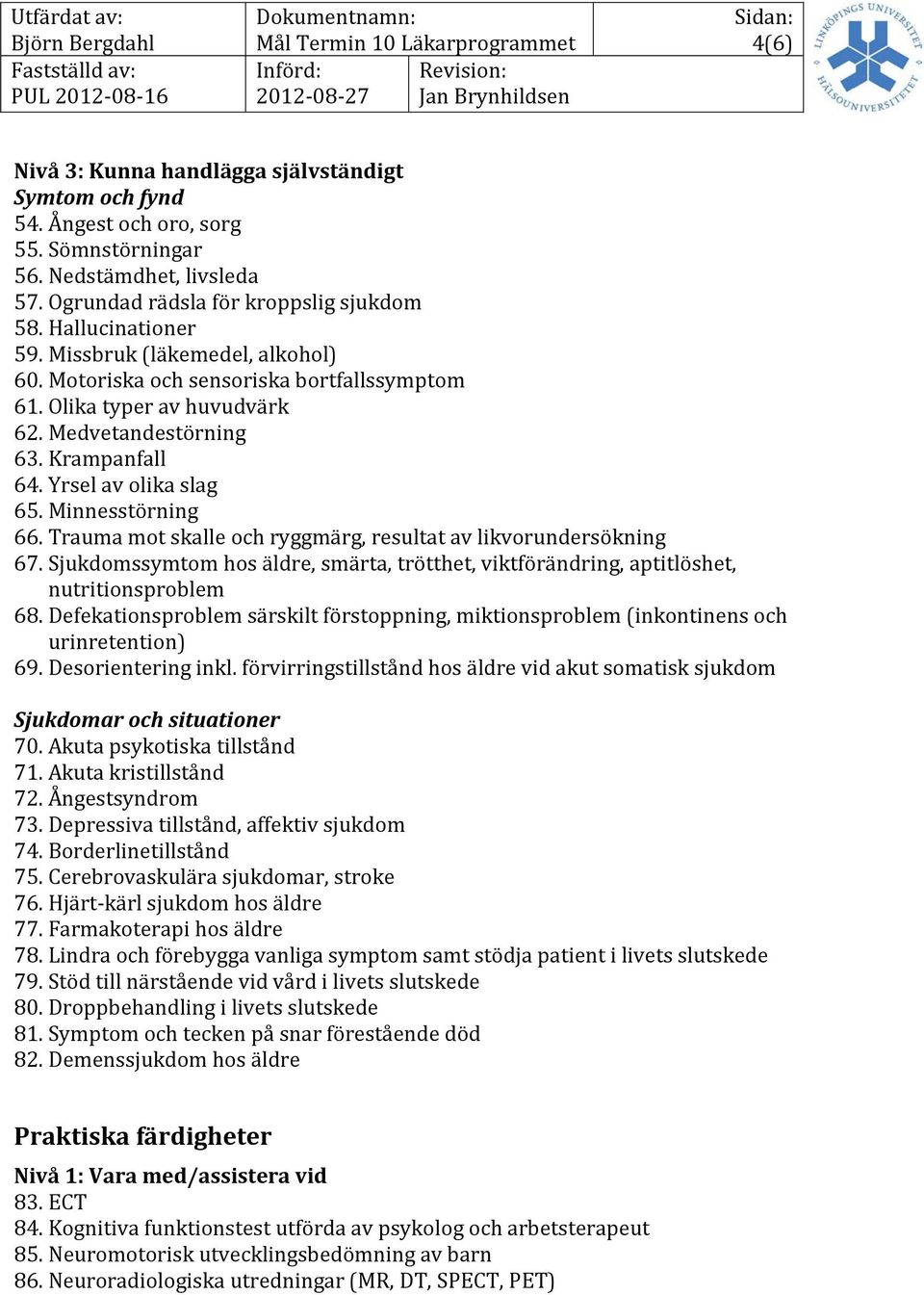 Trauma mot skalle och ryggmärg, resultat av likvorundersökning 67. Sjukdomssymtom hos äldre, smärta, trötthet, viktförändring, aptitlöshet, nutritionsproblem 68.