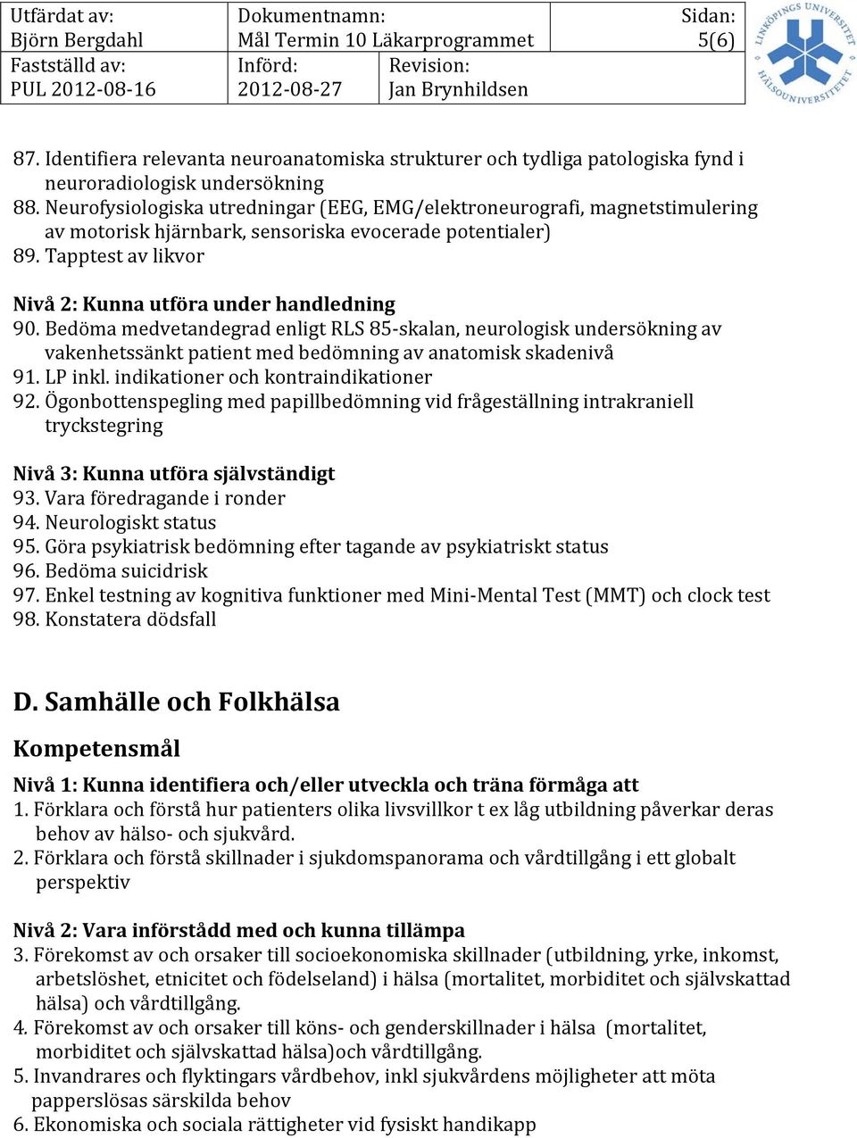 Bedöma medvetandegrad enligt RLS 85-skalan, neurologisk undersökning av vakenhetssänkt patient med bedömning av anatomisk skadenivå 91. LP inkl. indikationer och kontraindikationer 92.