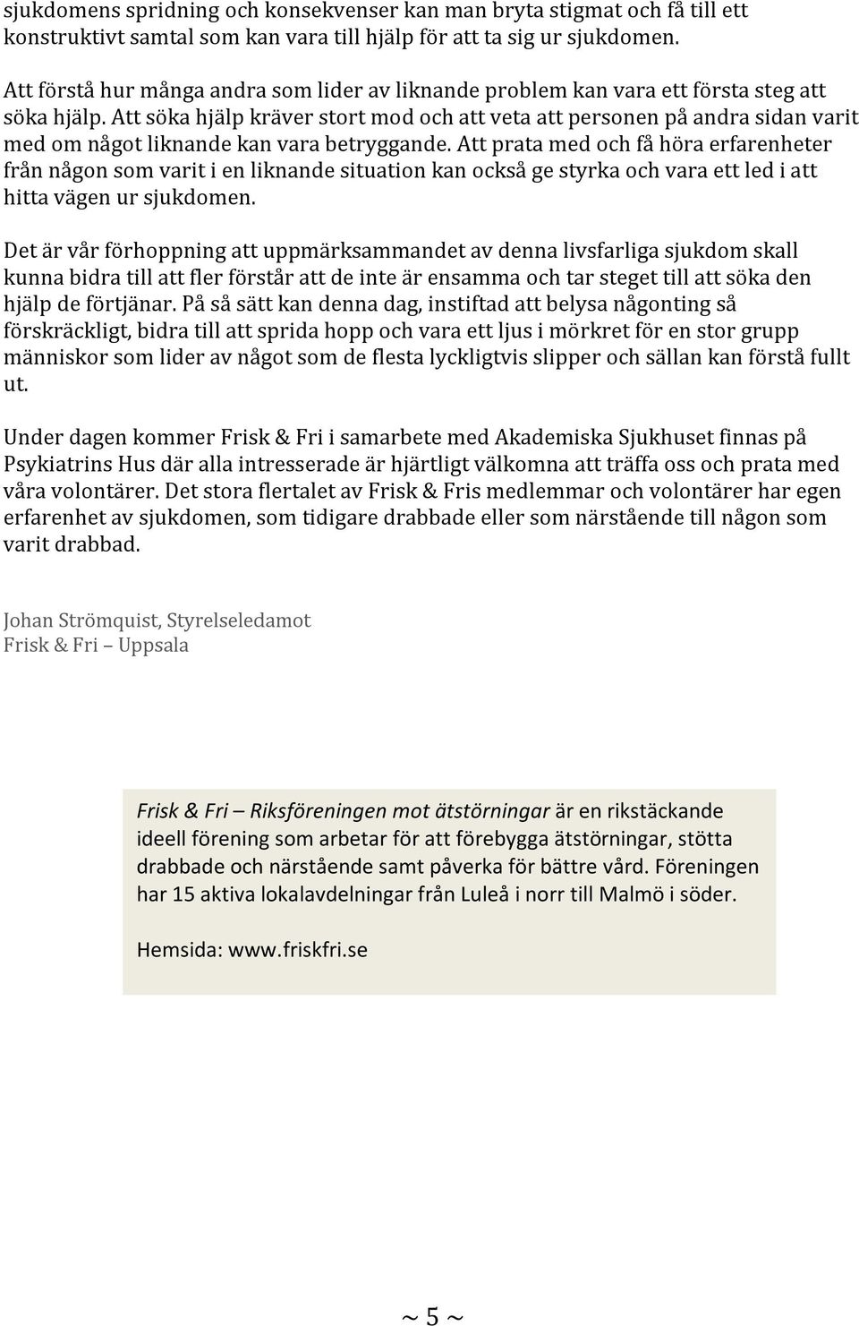 Att söka hjälp kräver stort mod och att veta att personen på andra sidan varit med om något liknande kan vara betryggande.