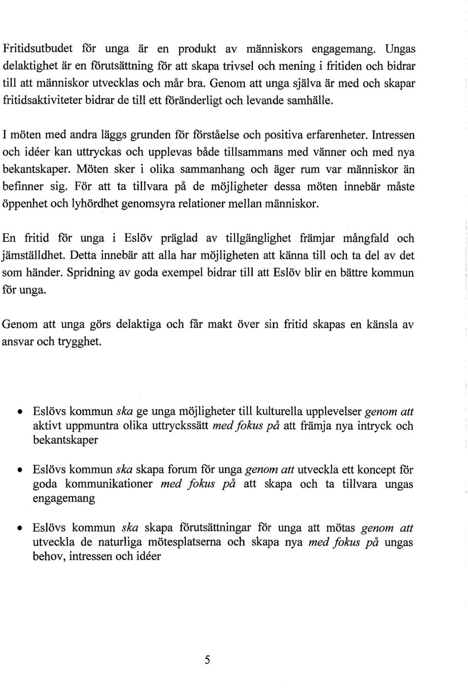 Intressen och iäer kan uttryckas och upplevas både tillsammans med vänner och med nya bekantskaper. Möten sker i olika sammanhang och äger rum var människor än befinner sig.