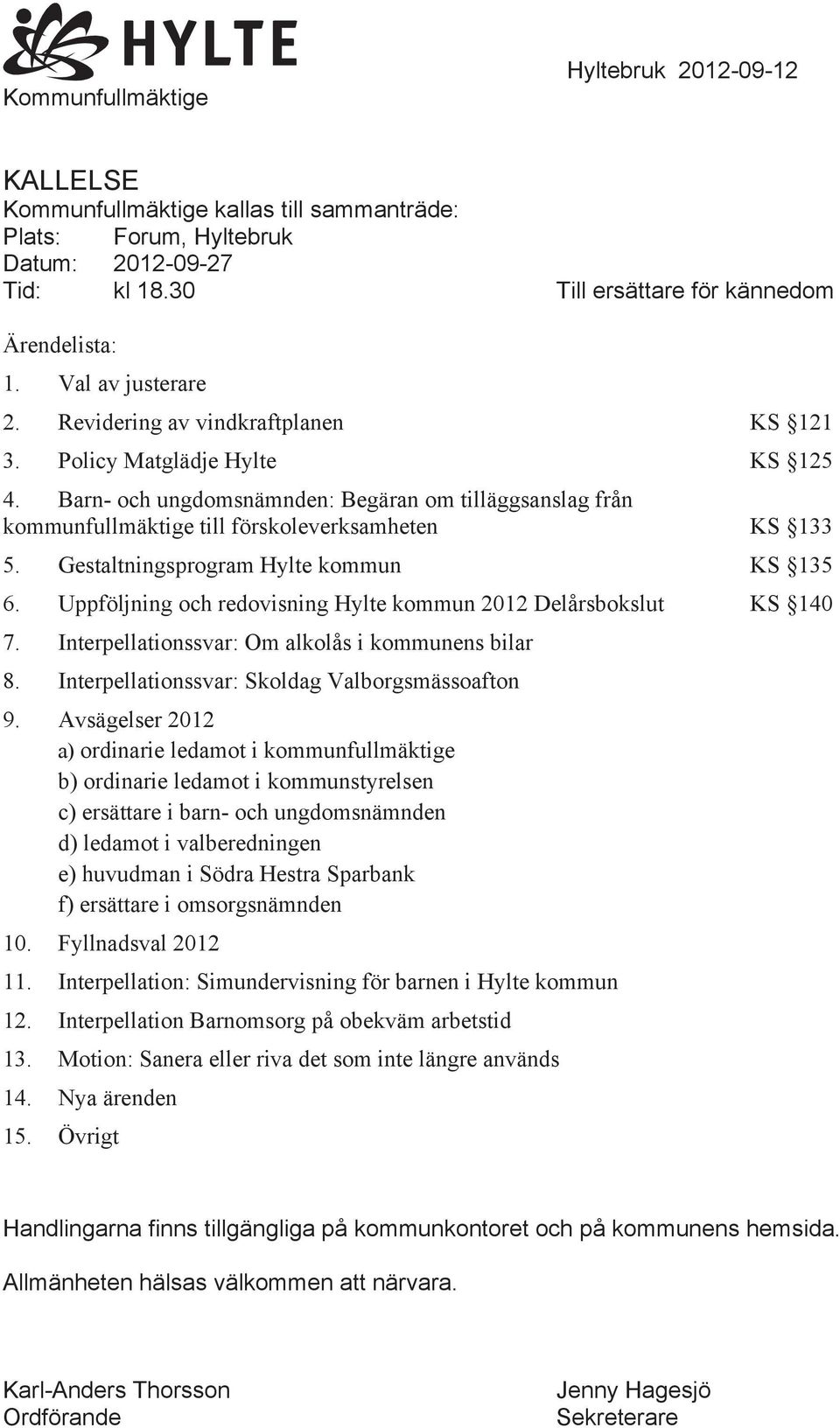 Barn- och ungdomsnämnden: Begäran om tilläggsanslag från kommunfullmäktige till förskoleverksamheten KS 133 5. Gestaltningsprogram Hylte kommun KS 135 6.