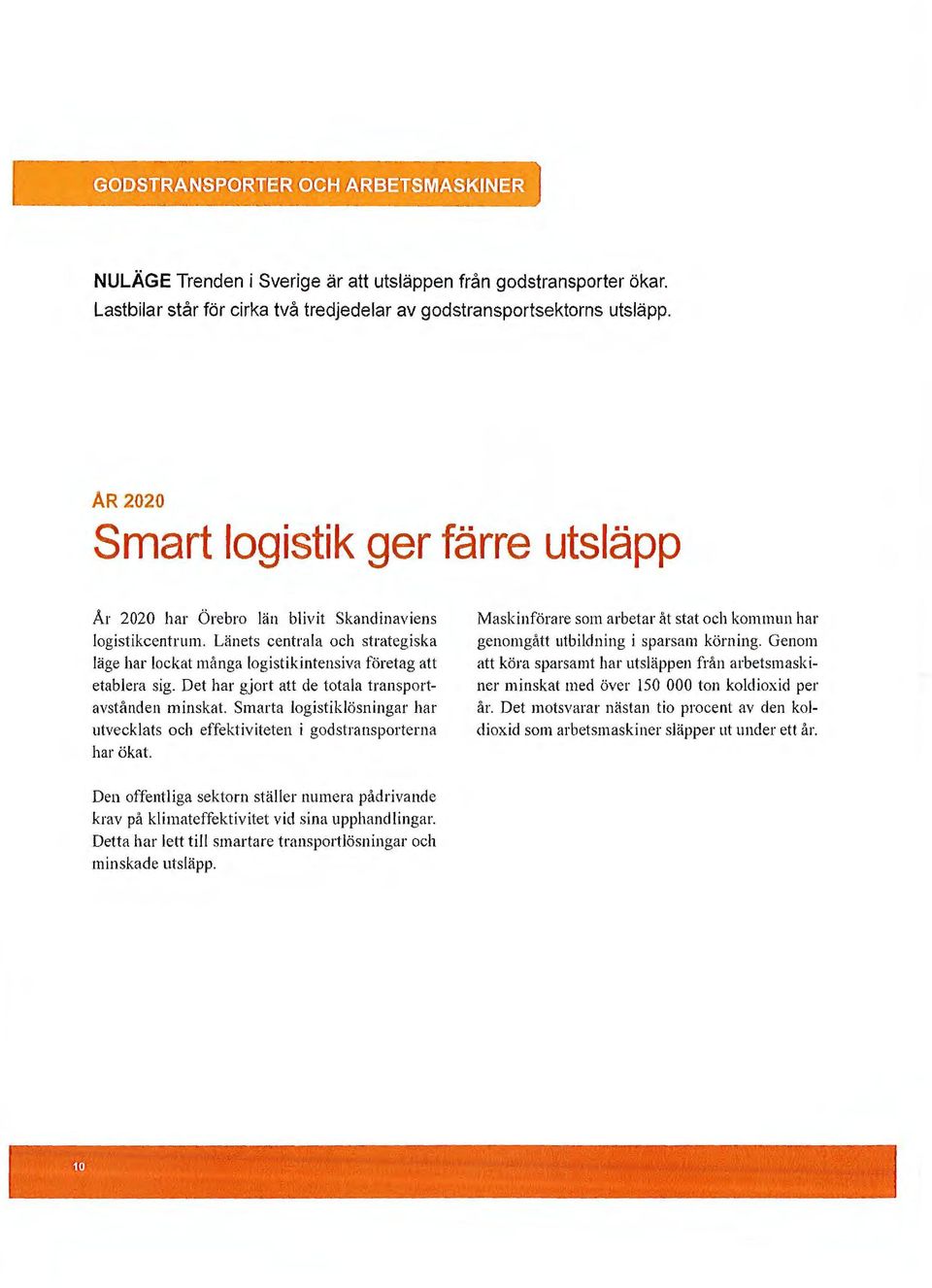 Länets centrala och strategiska läge har lockat många logistik intensiva företag att etablera sig. Det har gjort att de totala transportavstånden minskat.