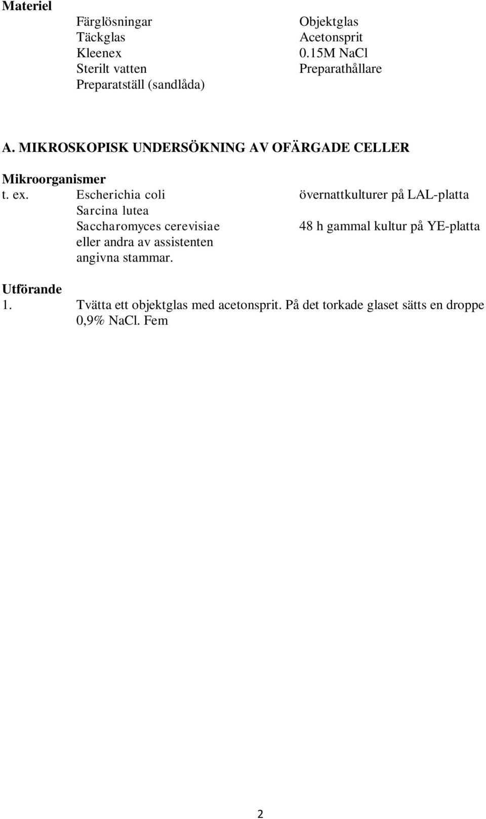 Tvätta ett objektglas med acetonsprit. På det torkade glaset sätts en droppe 0,9% NaCl. Fem l bakteriekultur doppas direkt på objektglaset. 2.