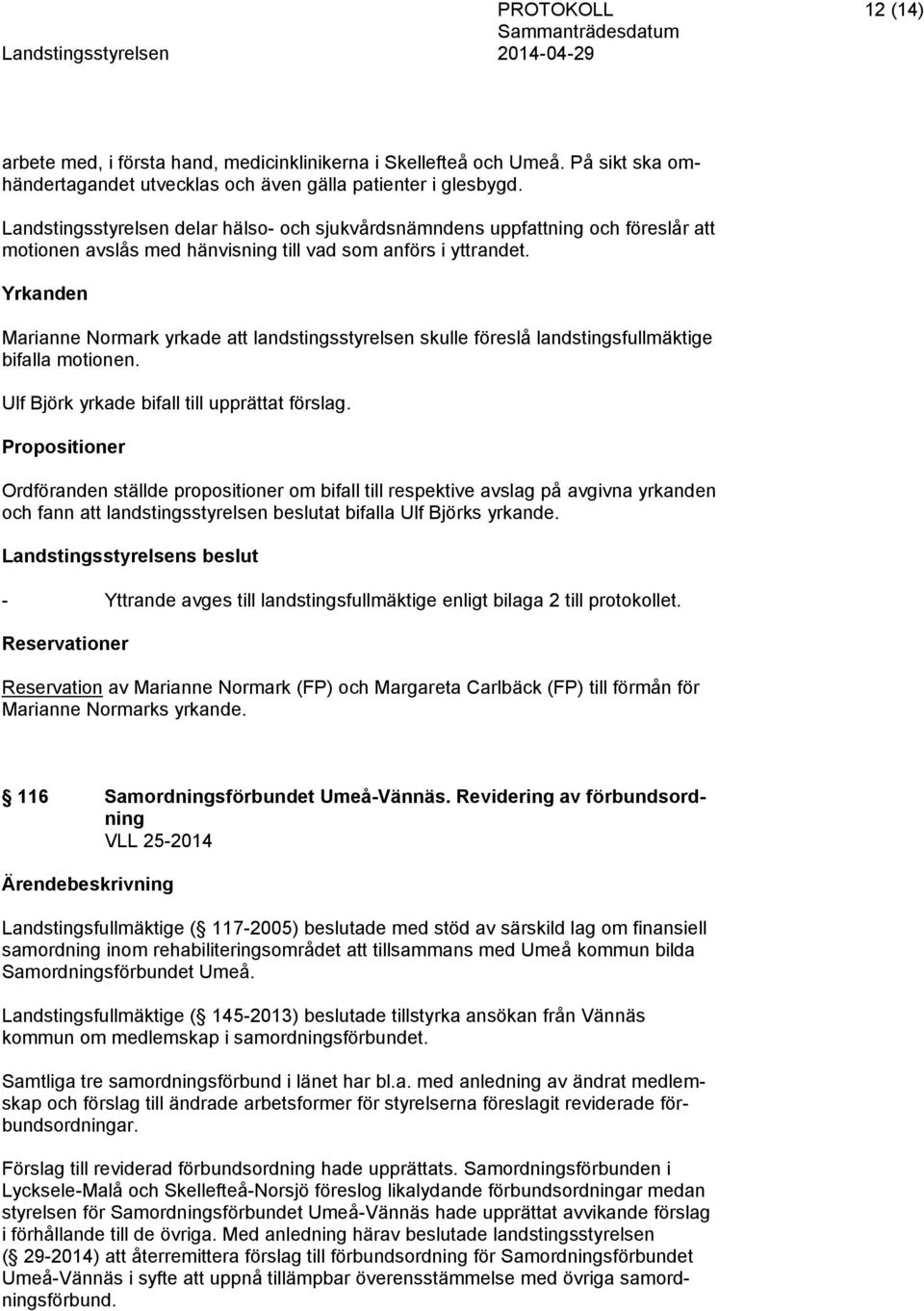 Yrkanden Marianne Normark yrkade att landstingsstyrelsen skulle föreslå landstingsfullmäktige bifalla motionen. Ulf Björk yrkade bifall till upprättat förslag.