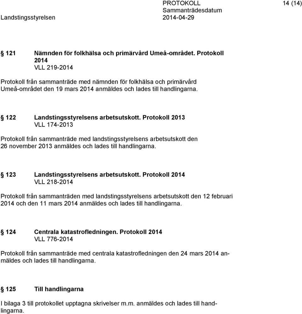 122 Landstingsstyrelsens arbetsutskott. Protokoll 2013 VLL 174-2013 Protokoll från sammanträde med landstingsstyrelsens arbetsutskott den 26 november 2013 anmäldes och lades till handlingarna.