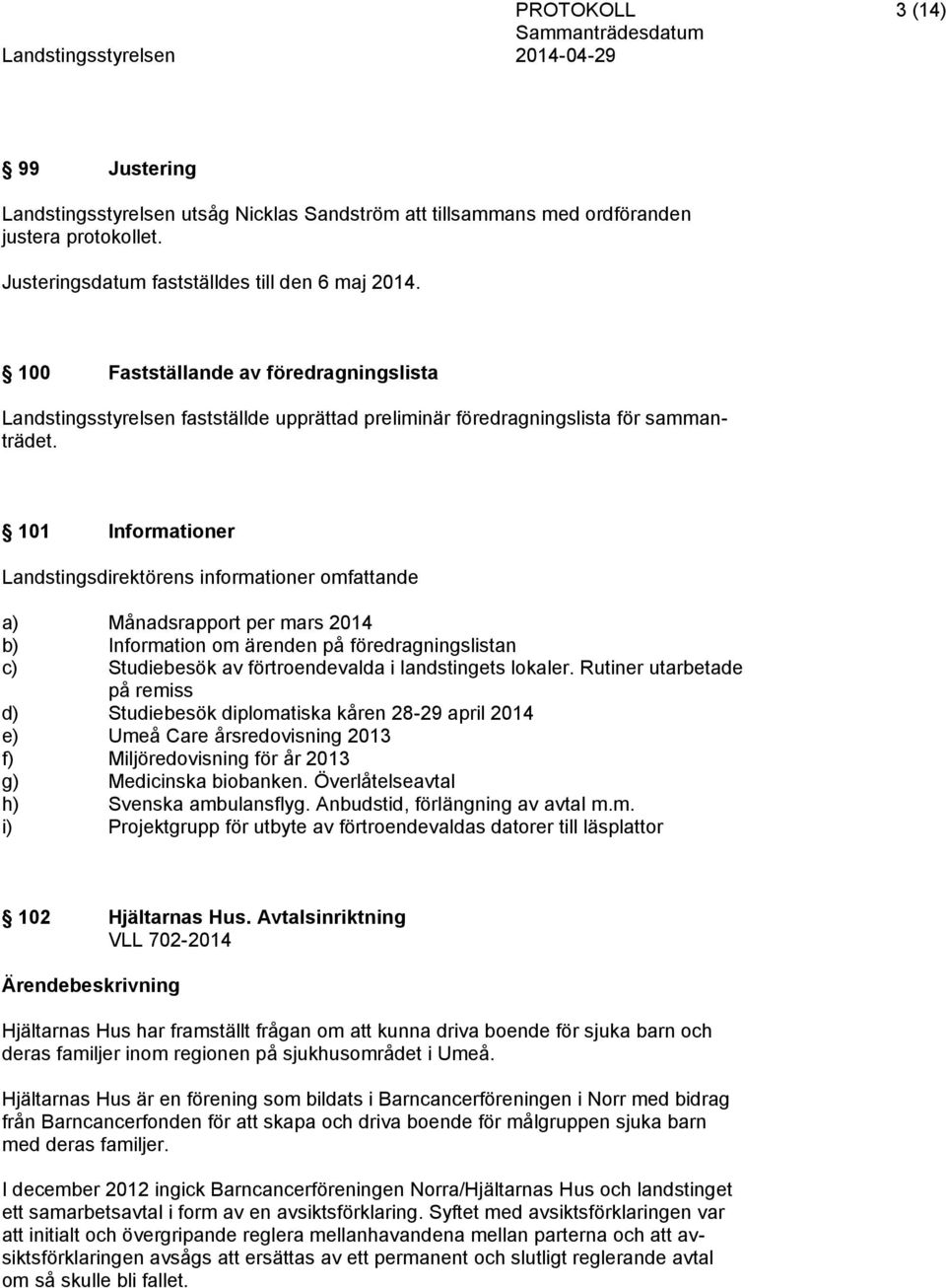 101 Informationer Landstingsdirektörens informationer omfattande a) Månadsrapport per mars 2014 b) Information om ärenden på föredragningslistan c) Studiebesök av förtroendevalda i landstingets