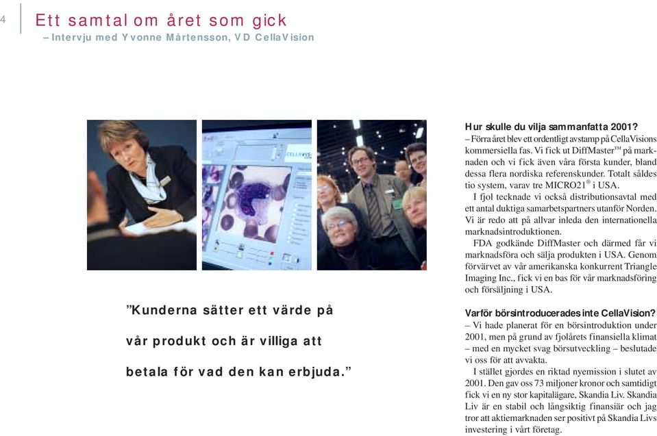 I fjol tecknade vi också distributionsavtal med ett antal duktiga samarbetspartners utanför Norden. Vi är redo att på allvar inleda den internationella marknadsintroduktionen.