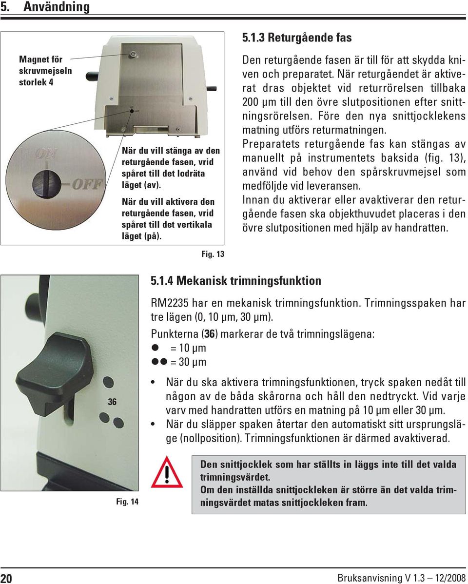 När returgåendet är aktiverat dras objektet vid returrörelsen tillbaka 200 μm till den övre slutpositionen efter snittningsrörelsen. Före den nya snittjocklekens matning utförs returmatningen.